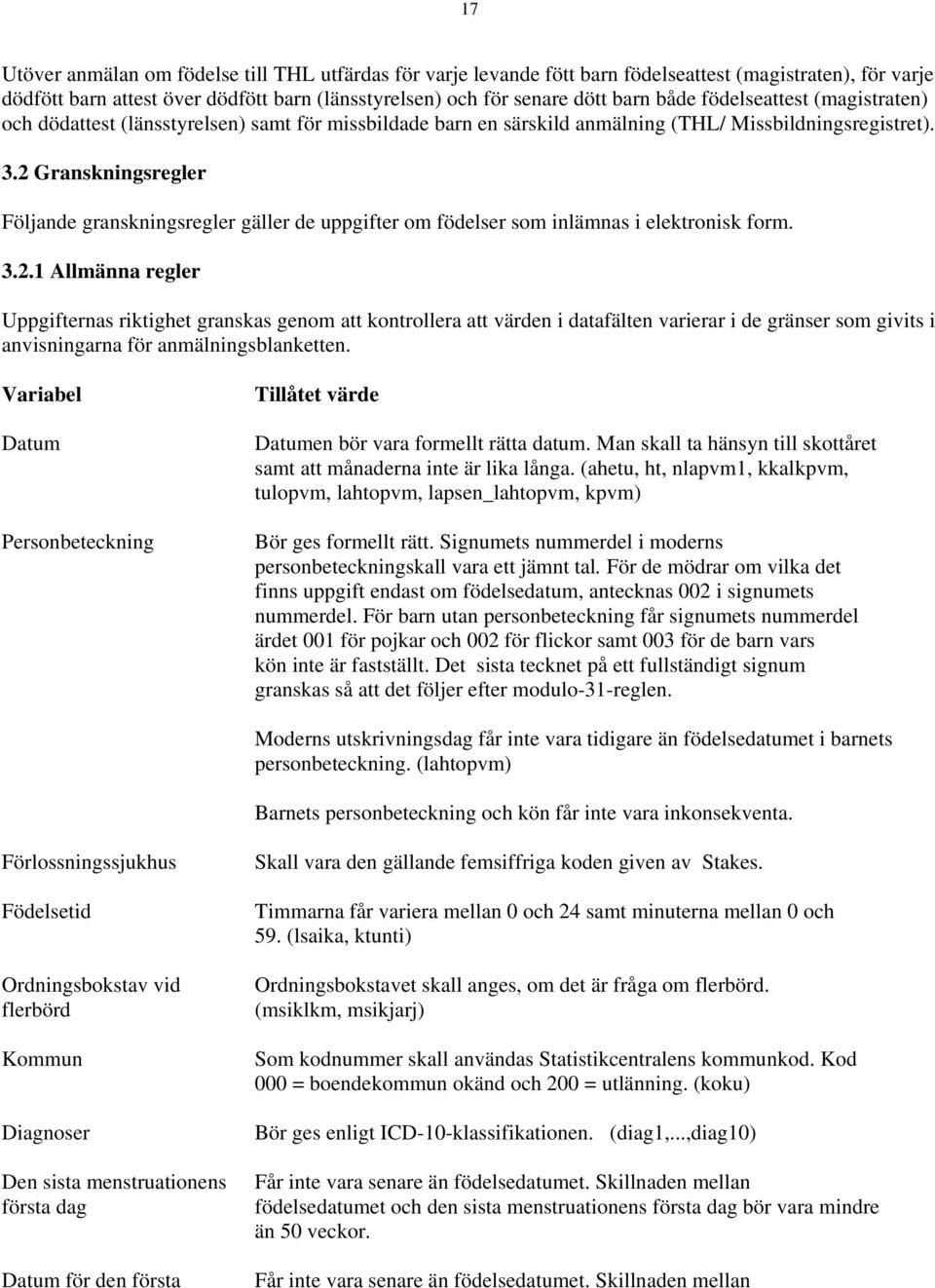 2 Granskningsregler Följande granskningsregler gäller de uppgifter om födelser som inlämnas i elektronisk form. 3.2.1 Allmänna regler Uppgifternas riktighet granskas genom att kontrollera att värden i datafälten varierar i de gränser som givits i anvisningarna för anmälningsblanketten.