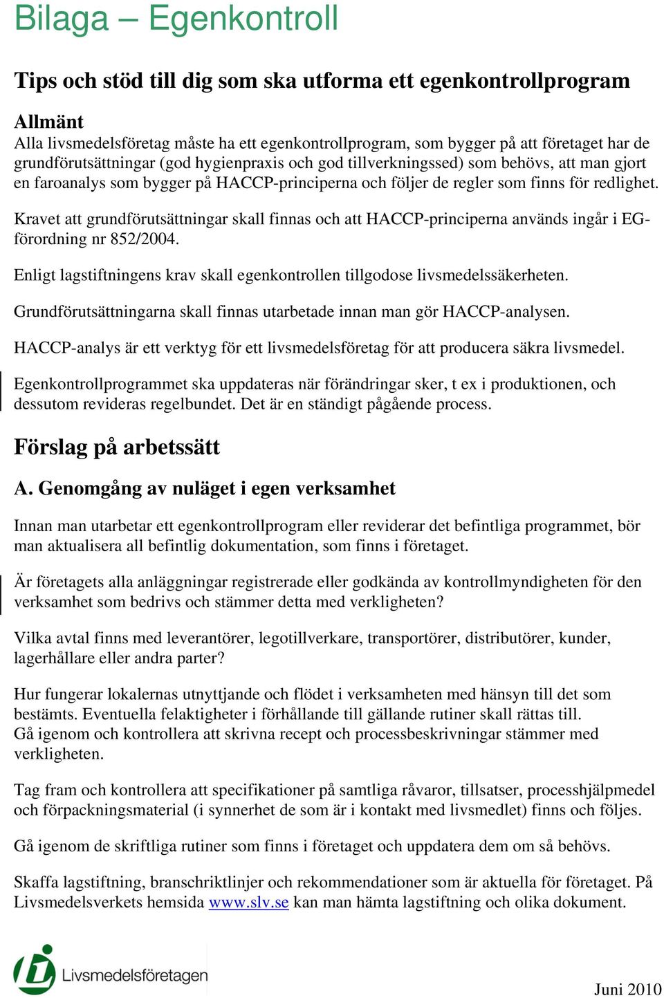 Kravet att grundförutsättningar skall finnas och att HACCP-principerna används ingår i EGförordning nr 852/2004. Enligt lagstiftningens krav skall egenkontrollen tillgodose livsmedelssäkerheten.
