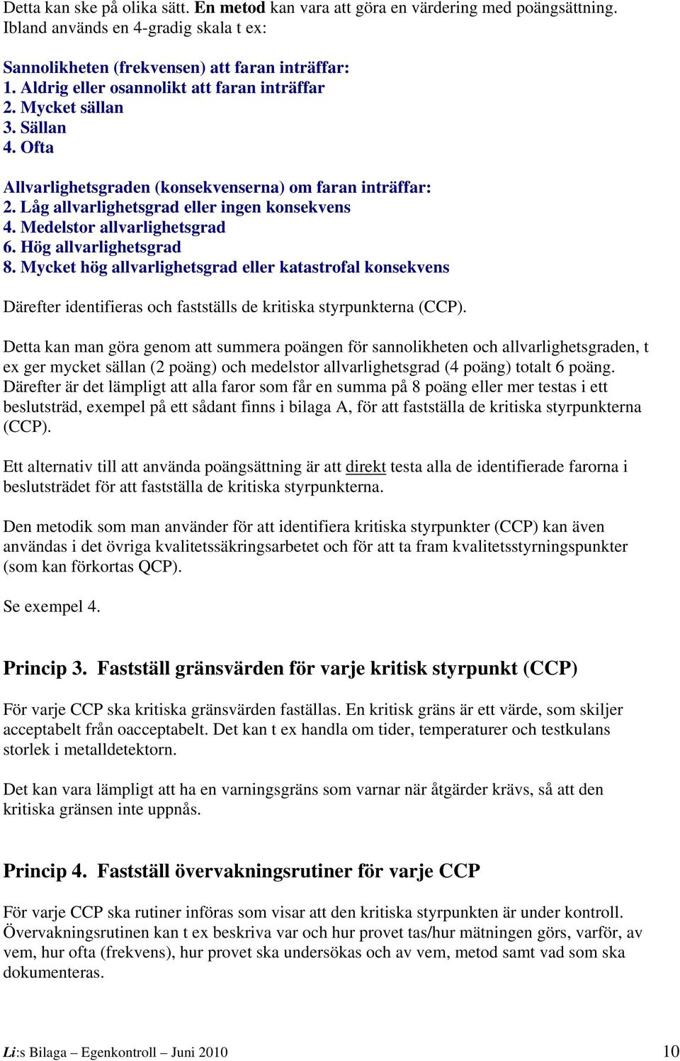 Medelstor allvarlighetsgrad 6. Hög allvarlighetsgrad 8. Mycket hög allvarlighetsgrad eller katastrofal konsekvens Därefter identifieras och fastställs de kritiska styrpunkterna (CCP).