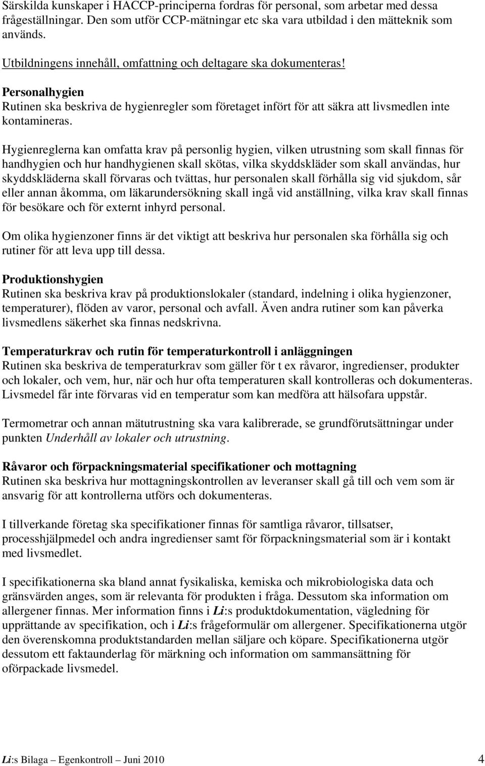 Hygienreglerna kan omfatta krav på personlig hygien, vilken utrustning som skall finnas för handhygien och hur handhygienen skall skötas, vilka skyddskläder som skall användas, hur skyddskläderna