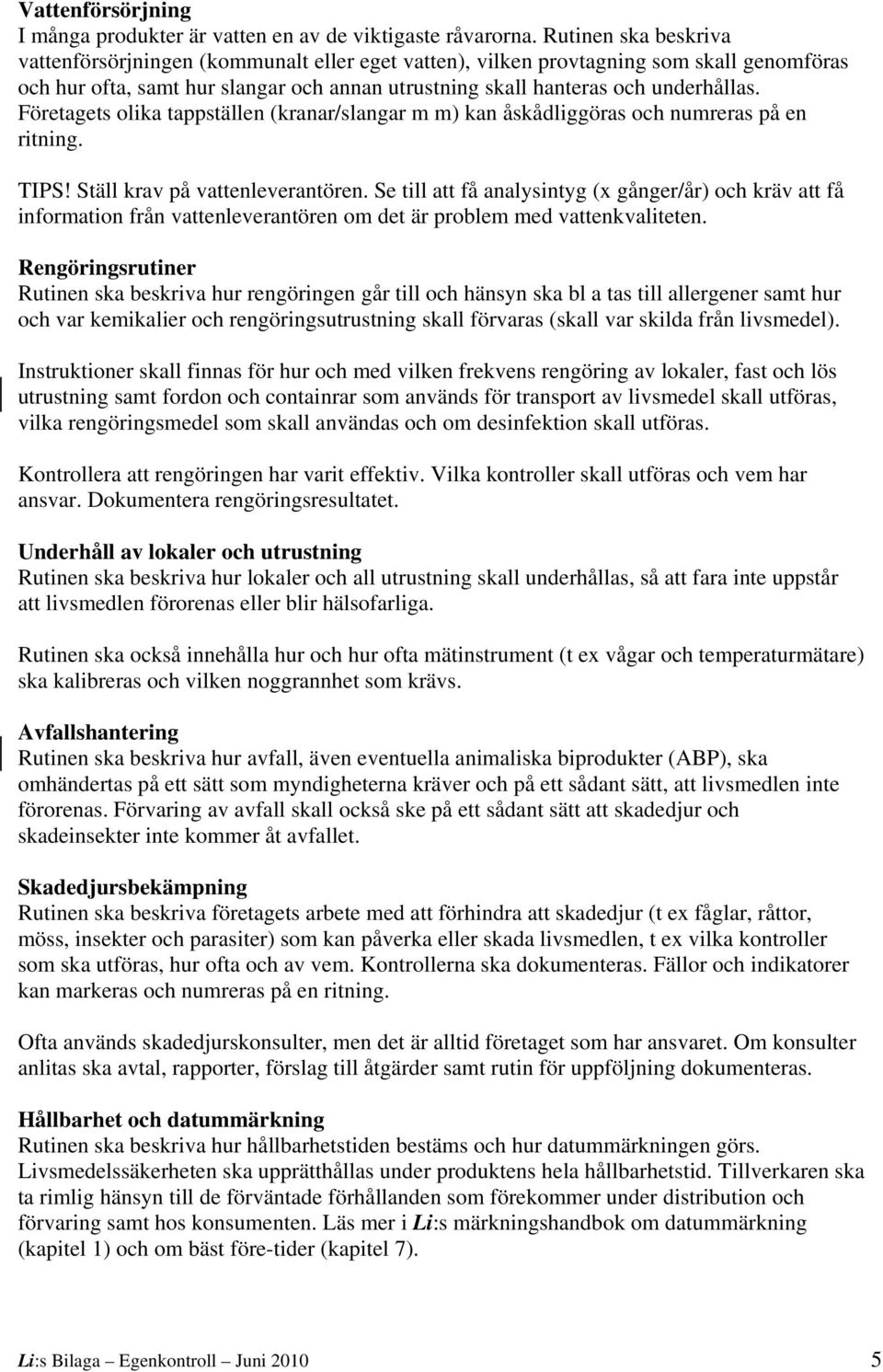 Företagets olika tappställen (kranar/slangar m m) kan åskådliggöras och numreras på en ritning. TIPS! Ställ krav på vattenleverantören.