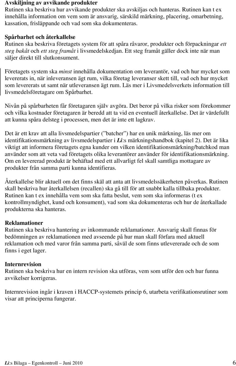 Spårbarhet och återkallelse Rutinen ska beskriva företagets system för att spåra råvaror, produkter och förpackningar ett steg bakåt och ett steg framåt i livsmedelskedjan.