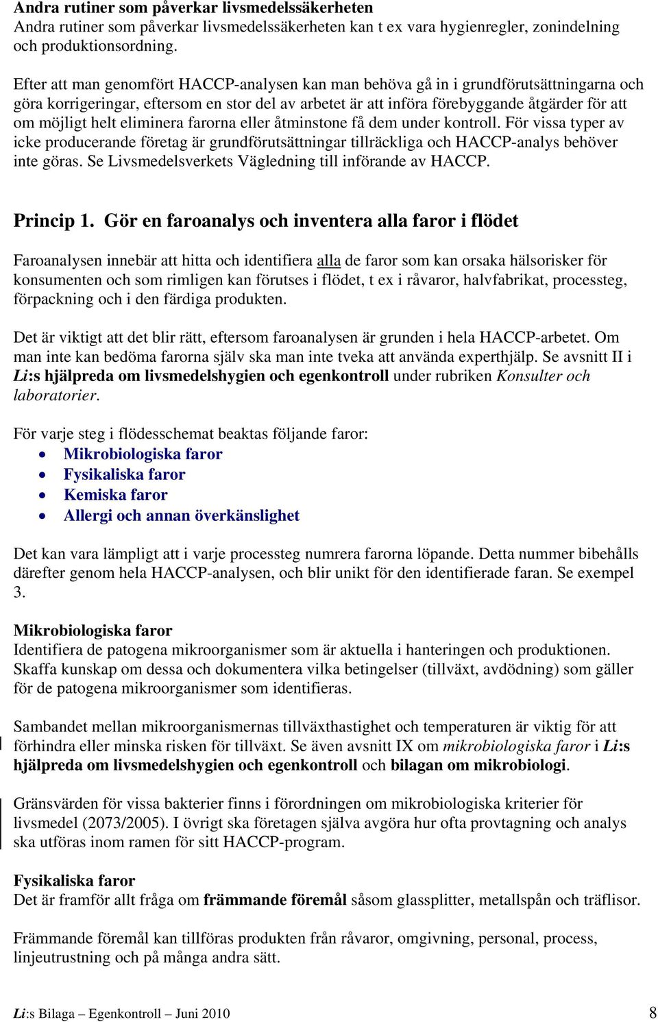 helt eliminera farorna eller åtminstone få dem under kontroll. För vissa typer av icke producerande företag är grundförutsättningar tillräckliga och HACCP-analys behöver inte göras.