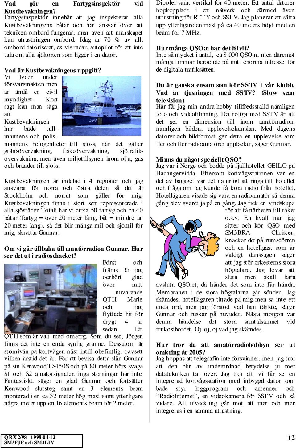 Idag är 70 % av allt ombord datoriserat, ex vis radar, autopilot för att inte tala om alla sjökorten som ligger i en dator. Vad är Kustbevakningens uppgift?