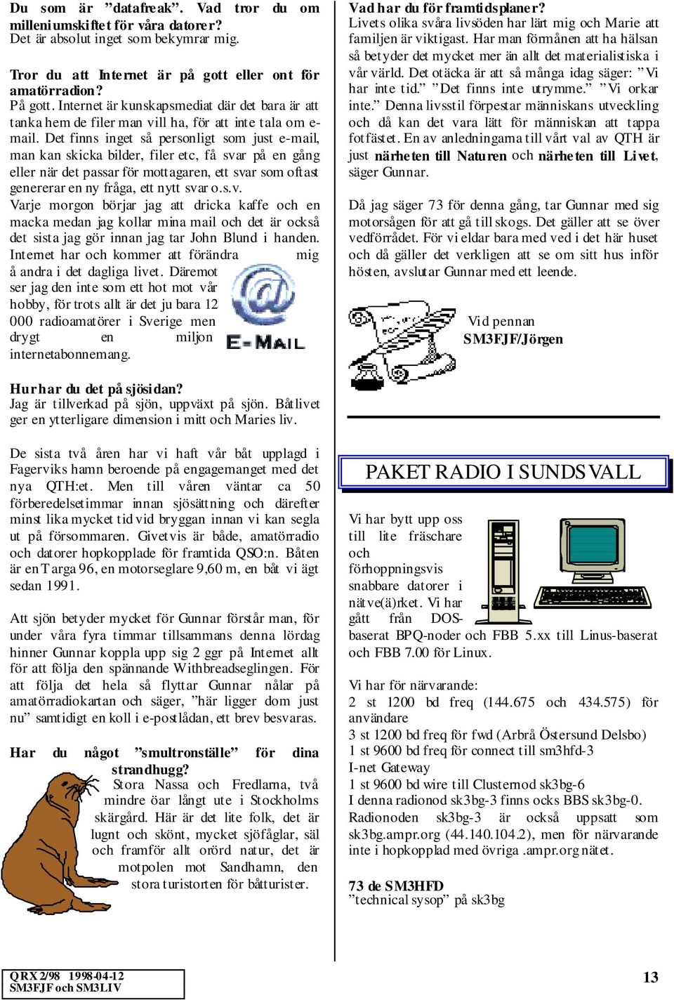 Det finns inget så personligt som just e-mail, man kan skicka bilder, filer etc, få sva