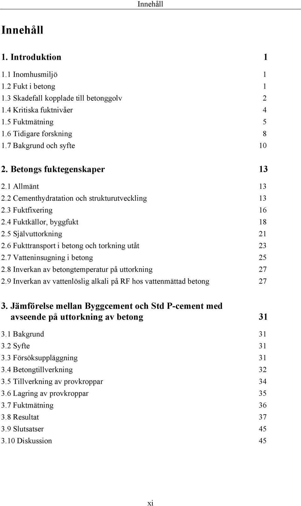 6 Fukttransport i betong och torkning utåt 23 2.7 Vatteninsugning i betong 25 2.8 Inverkan av betongtemperatur på uttorkning 27 2.9 Inverkan av vattenlöslig alkali på RF hos vattenmättad betong 27 3.