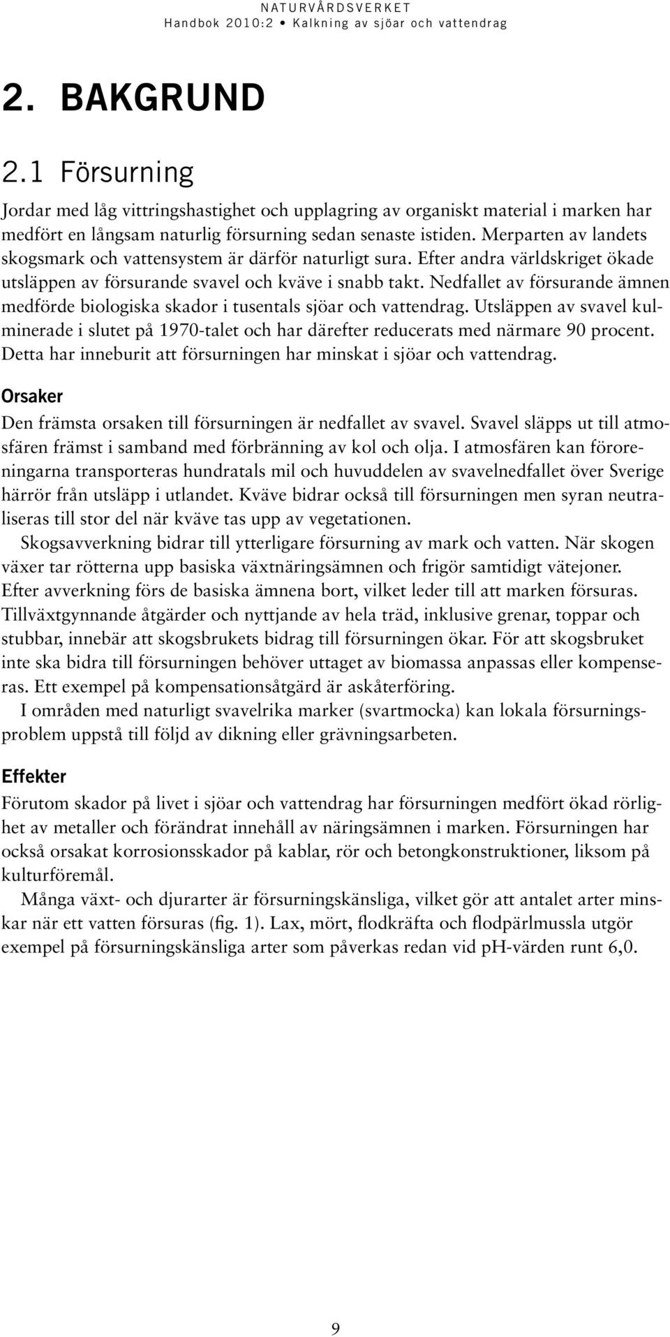 Nedfallet av försurande ämnen medförde biologiska skador i tusentals sjöar och vattendrag. Utsläppen av svavel kulminerade i slutet på 1970-talet och har därefter reducerats med närmare 90 procent.