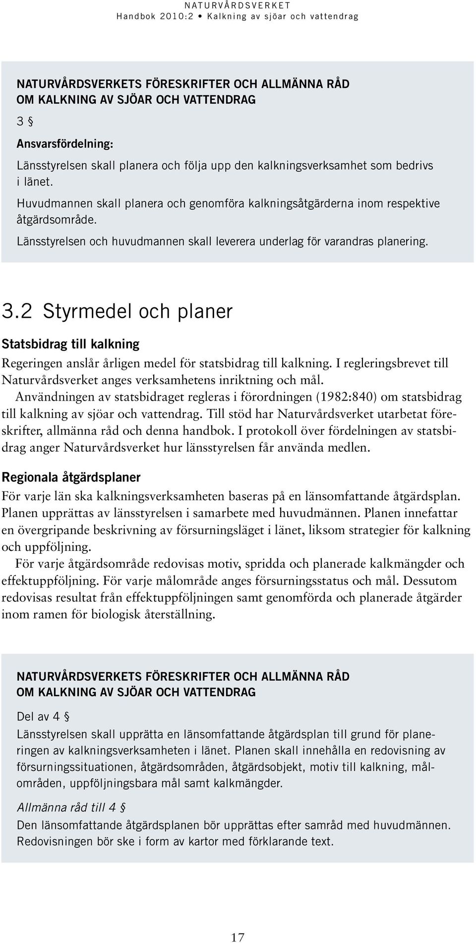 2 Styrmedel och planer Statsbidrag till kalkning Regeringen anslår årligen medel för statsbidrag till kalkning. I regleringsbrevet till Naturvårdsverket anges verksamhetens inriktning och mål.