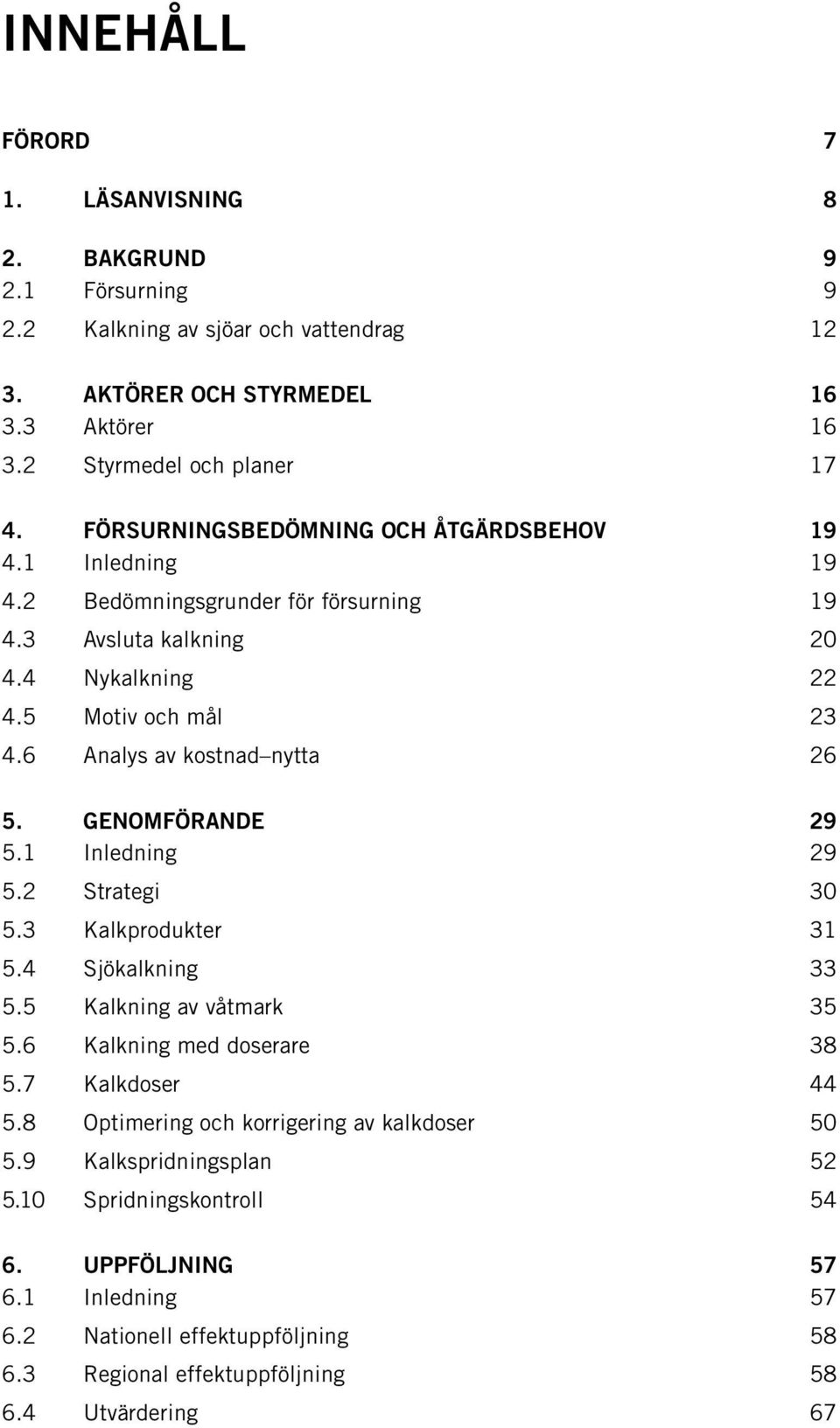 6 Analys av kostnad nytta 26 5. Genomförande 29 5.1 Inledning 29 5.2 Strategi 30 5.3 Kalkprodukter 31 5.4 Sjökalkning 33 5.5 Kalkning av våtmark 35 5.6 Kalkning med doserare 38 5.