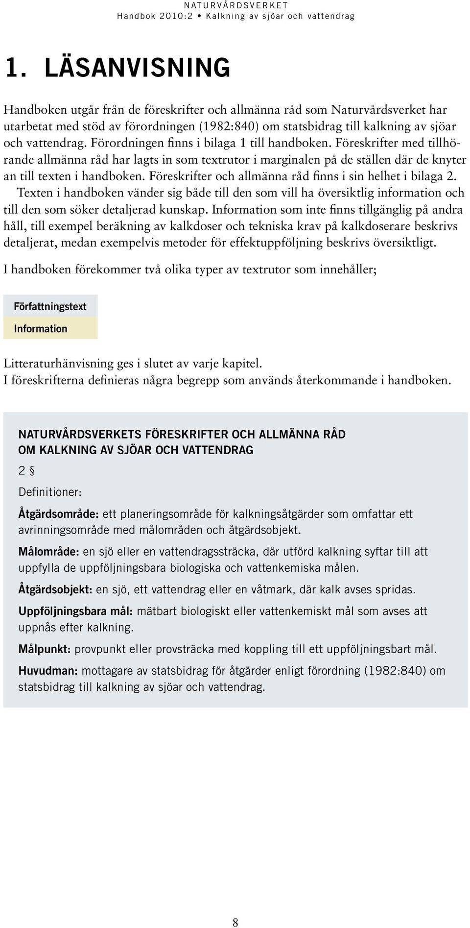 Föreskrifter och allmänna råd finns i sin helhet i bilaga 2. Texten i handboken vänder sig både till den som vill ha översiktlig information och till den som söker detaljerad kunskap.