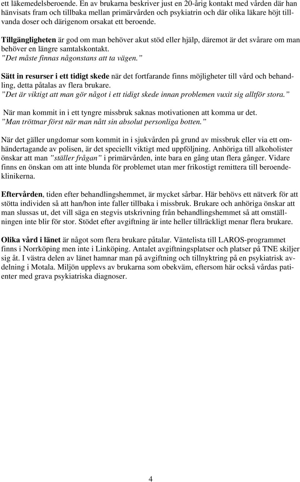 beroende. Tillgängligheten är god om man behöver akut stöd eller hjälp, däremot är det svårare om man behöver en längre samtalskontakt. Det måste finnas någonstans att ta vägen.