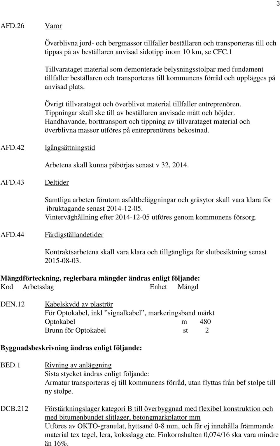 Övrigt tillvarataget och överblivet material tillfaller entreprenören. Tippningar skall ske till av beställaren anvisade mått och höjder.