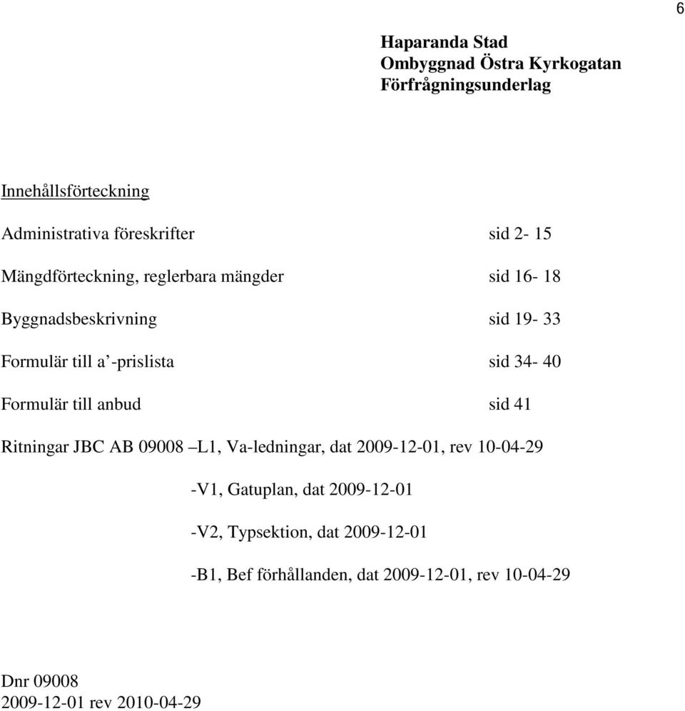 Formulär till anbud sid 41 Ritningar JBC AB 09008 L1, Va-ledningar, dat 2009-12-01, rev 10-04-29 -V1, Gatuplan, dat