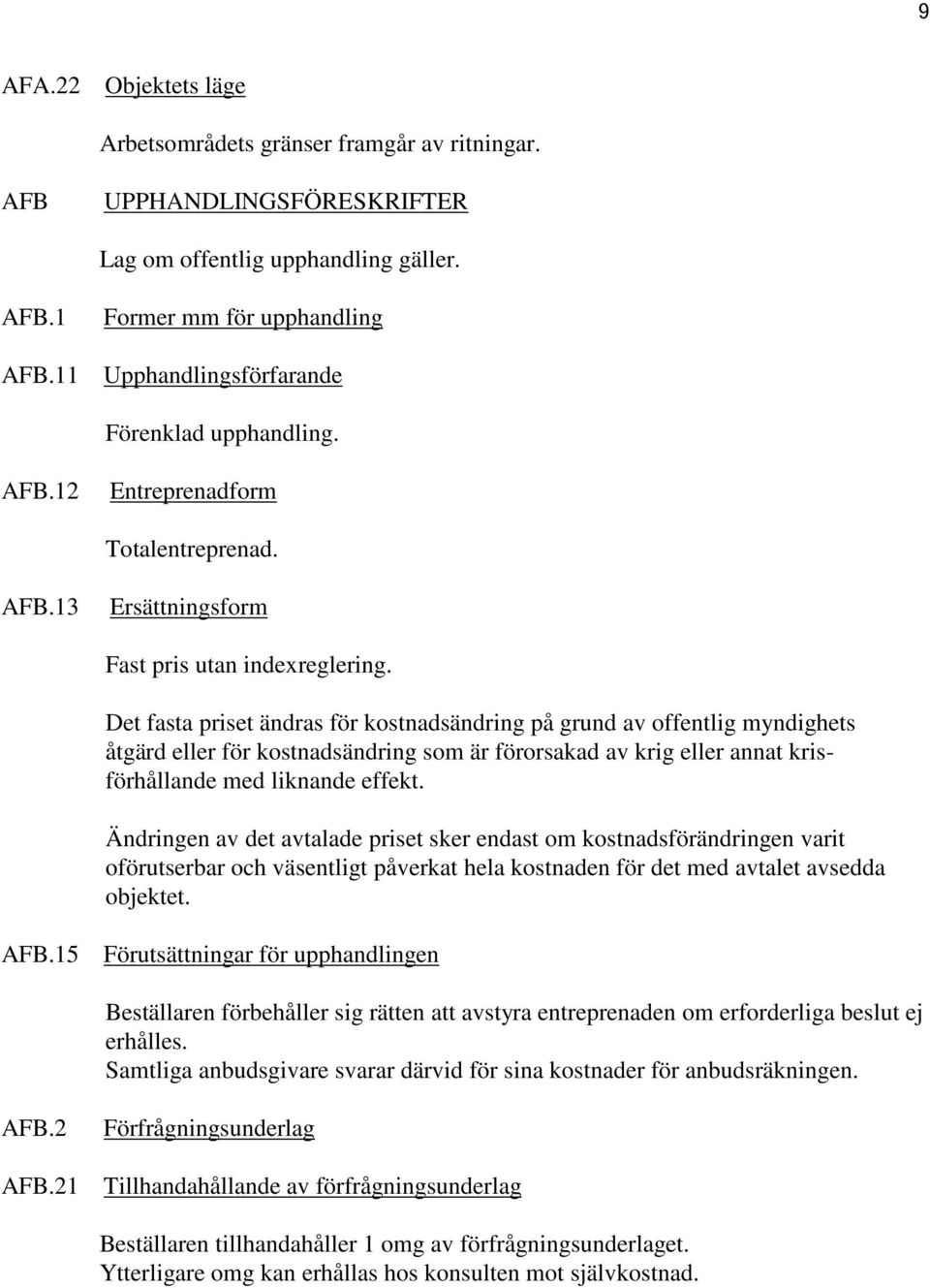 Det fasta priset ändras för kostnadsändring på grund av offentlig myndighets åtgärd eller för kostnadsändring som är förorsakad av krig eller annat krisförhållande med liknande effekt.