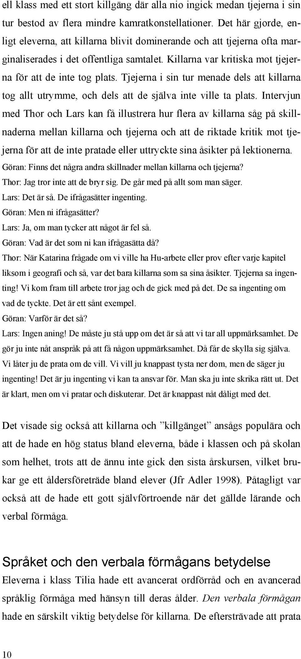 Tjejerna i sin tur menade dels att killarna tog allt utrymme, och dels att de själva inte ville ta plats.