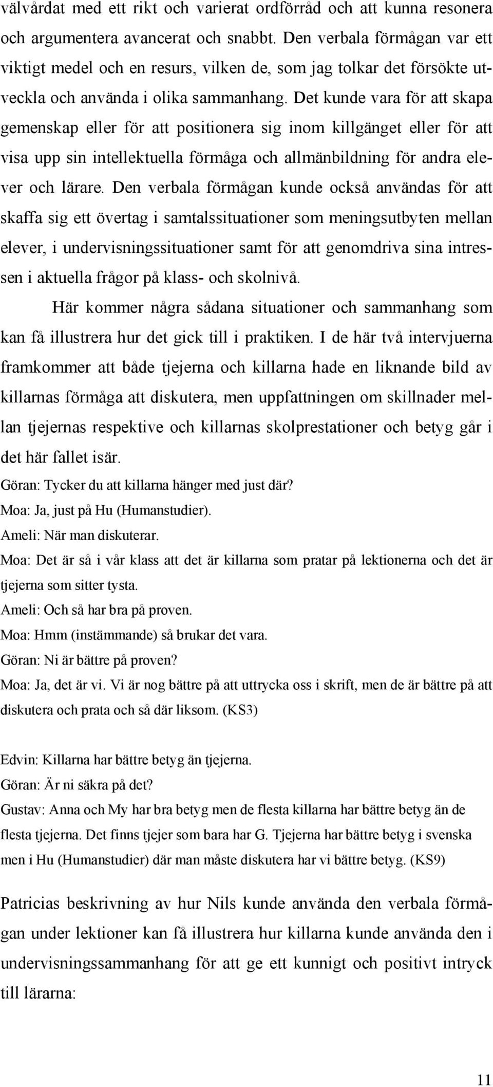 Det kunde vara för att skapa gemenskap eller för att positionera sig inom killgänget eller för att visa upp sin intellektuella förmåga och allmänbildning för andra elever och lärare.