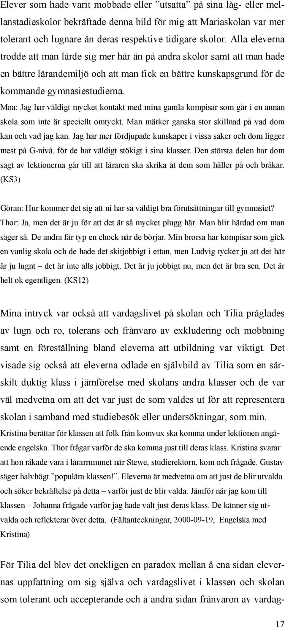 Moa: Jag har väldigt mycket kontakt med mina gamla kompisar som går i en annan skola som inte är speciellt omtyckt. Man märker ganska stor skillnad på vad dom kan och vad jag kan.