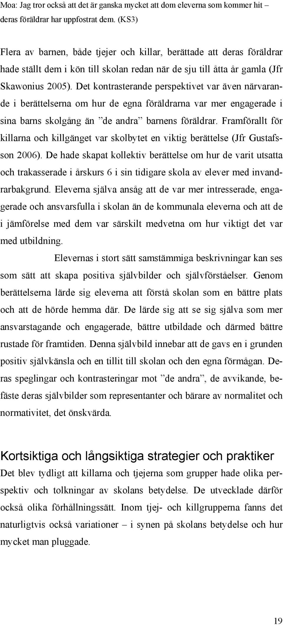 Det kontrasterande perspektivet var även närvarande i berättelserna om hur de egna föräldrarna var mer engagerade i sina barns skolgång än de andra barnens föräldrar.