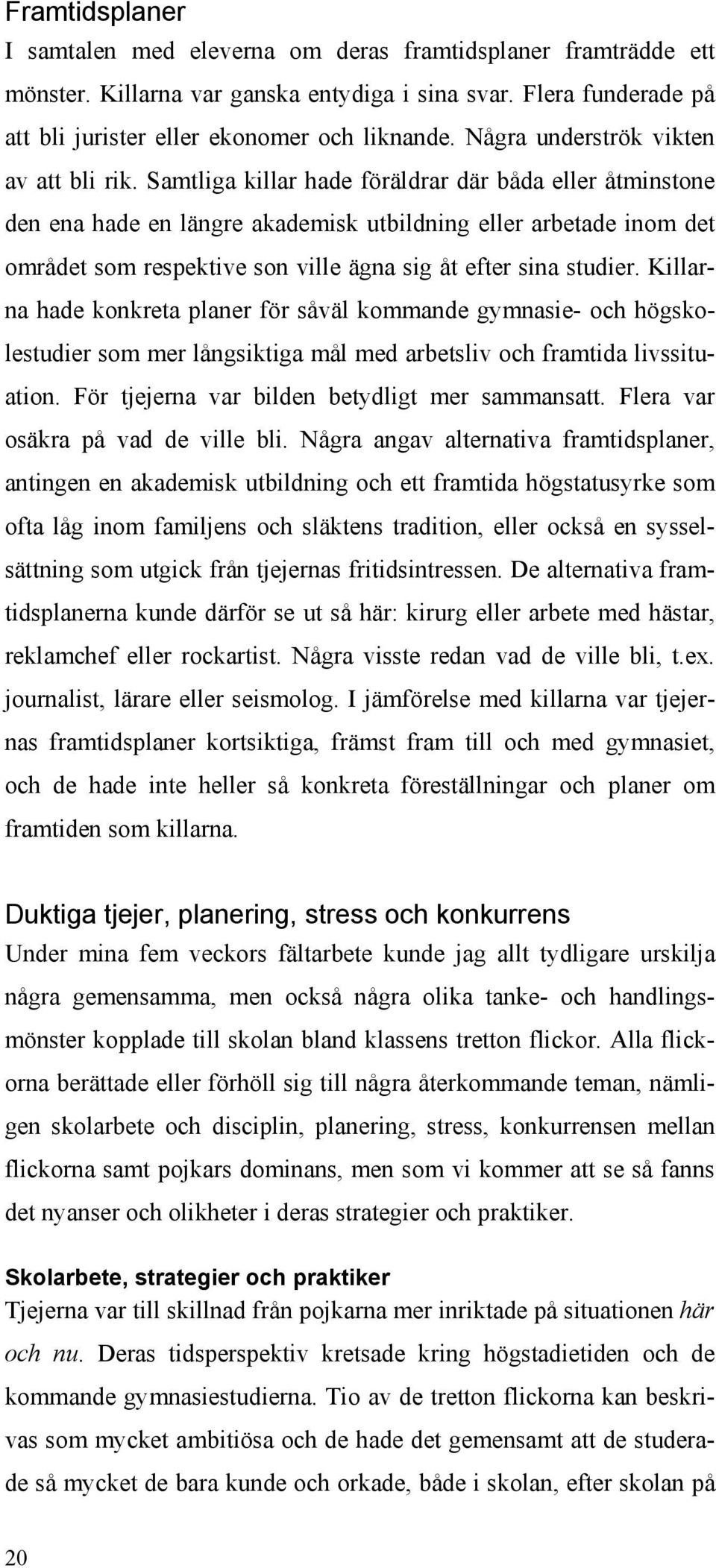 Samtliga killar hade föräldrar där båda eller åtminstone den ena hade en längre akademisk utbildning eller arbetade inom det området som respektive son ville ägna sig åt efter sina studier.