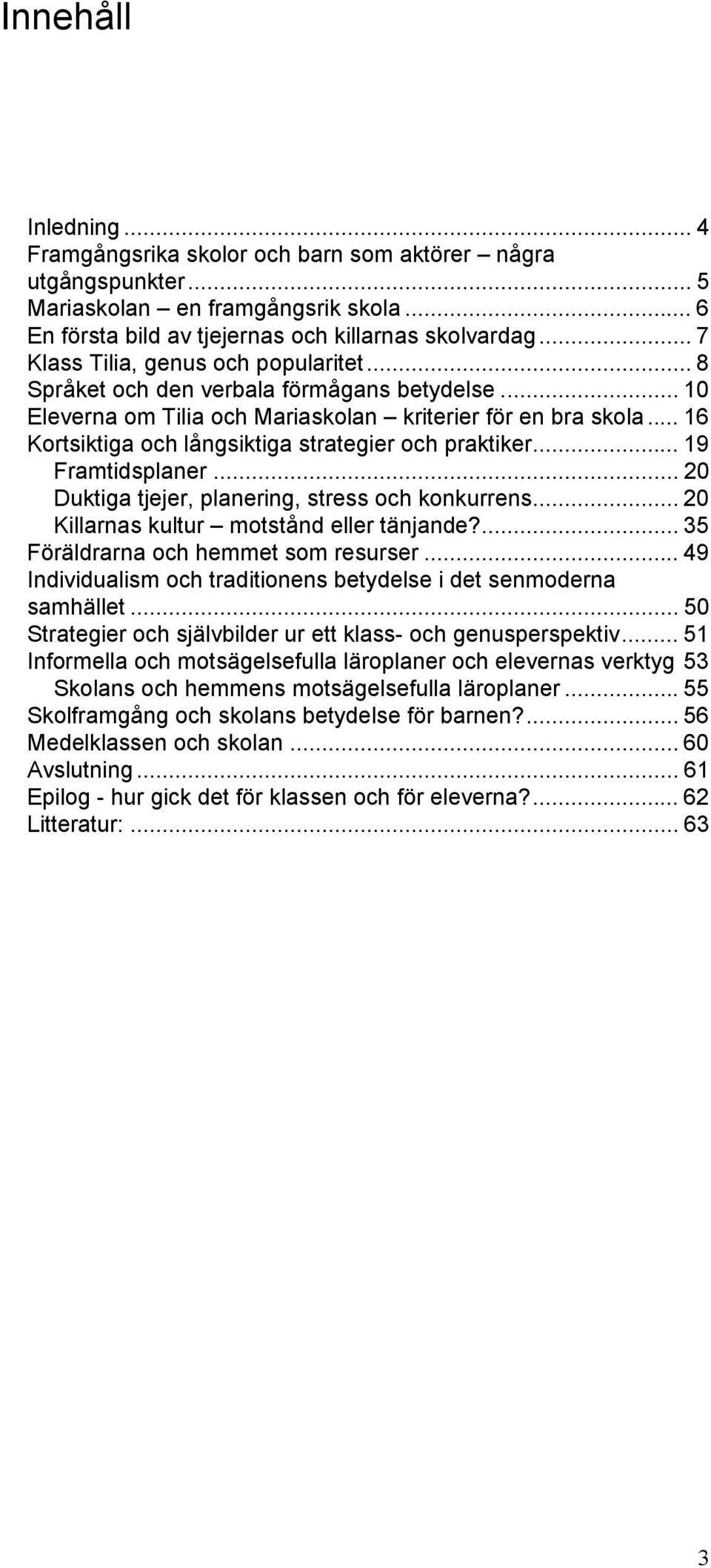 .. 16 Kortsiktiga och långsiktiga strategier och praktiker... 19 Framtidsplaner... 20 Duktiga tjejer, planering, stress och konkurrens... 20 Killarnas kultur motstånd eller tänjande?