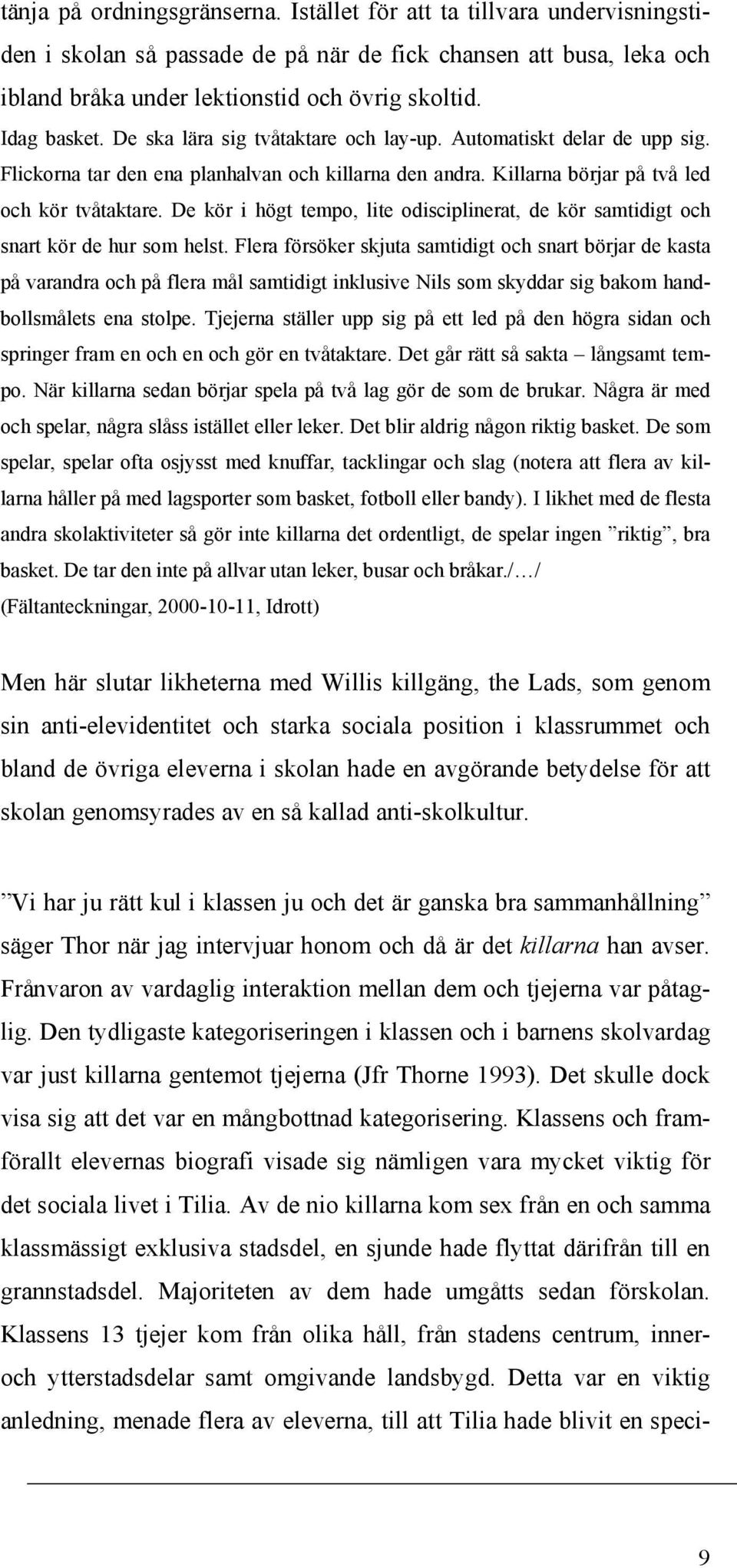 De kör i högt tempo, lite odisciplinerat, de kör samtidigt och snart kör de hur som helst.