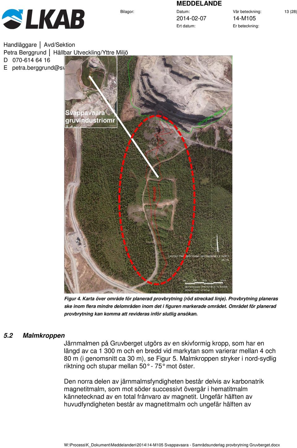 2 Malmkroppen Järnmalmen på Gruvberget utgörs av en skivformig kropp, som har en längd av ca 1 300 m och en bredd vid markytan som varierar mellan 4 och 80 m (i genomsnitt ca 30 m), se Figur 5.