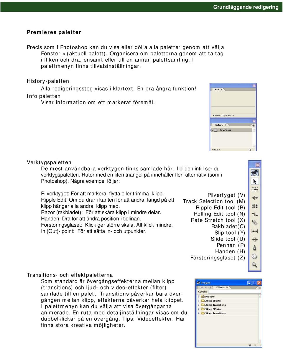 En bra ångra funktion! Info paletten Visar information om ett markerat föremål. Verktygspaletten De mest användbara verktygen finns samlade här. I bilden intill ser du verktygspaletten.