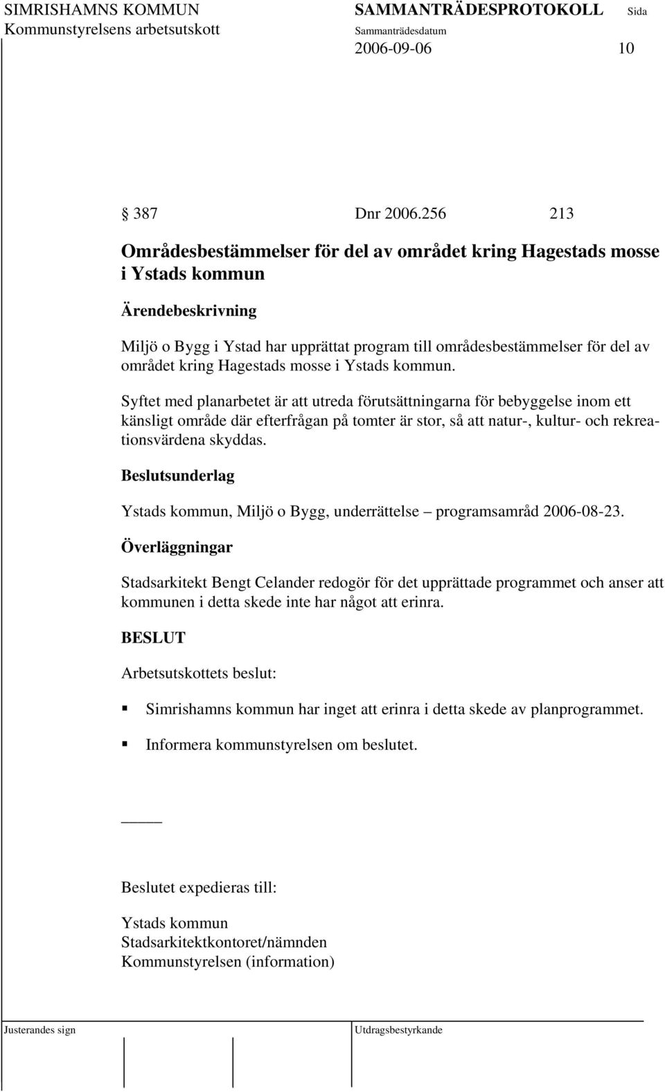Ystads kommun. Syftet med planarbetet är att utreda förutsättningarna för bebyggelse inom ett känsligt område där efterfrågan på tomter är stor, så att natur-, kultur- och rekreationsvärdena skyddas.