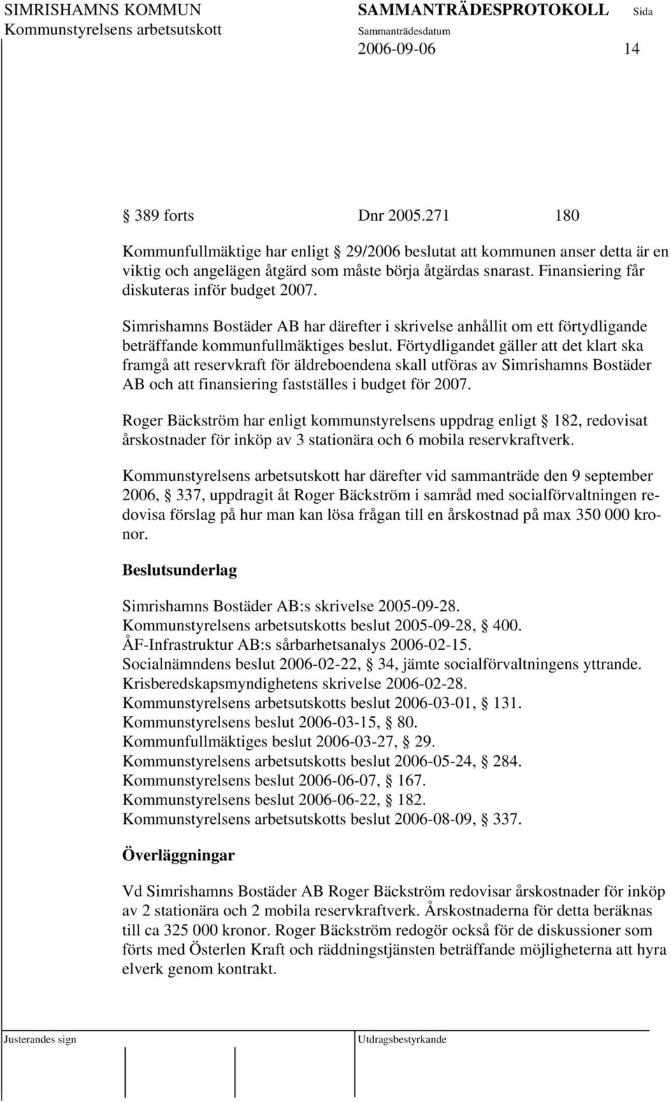 Förtydligandet gäller att det klart ska framgå att reservkraft för äldreboendena skall utföras av Simrishamns Bostäder AB och att finansiering fastställes i budget för 2007.