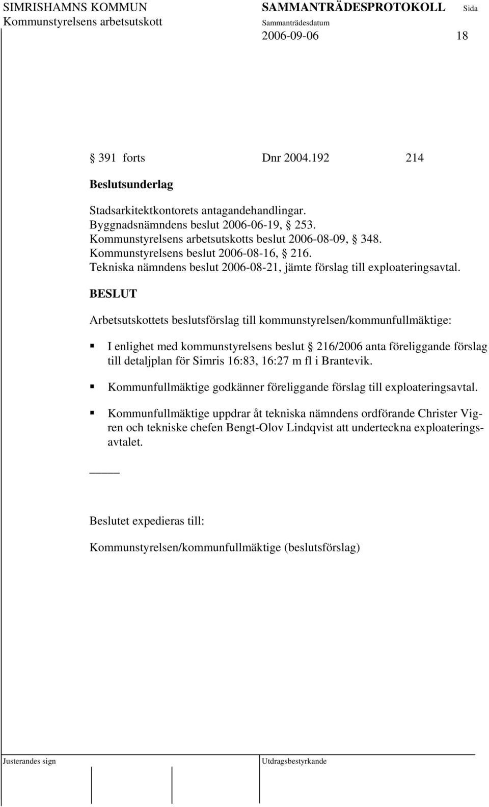 Arbetsutskottets beslutsförslag till kommunstyrelsen/kommunfullmäktige: I enlighet med kommunstyrelsens beslut 216/2006 anta föreliggande förslag till detaljplan för Simris 16:83, 16:27 m fl i
