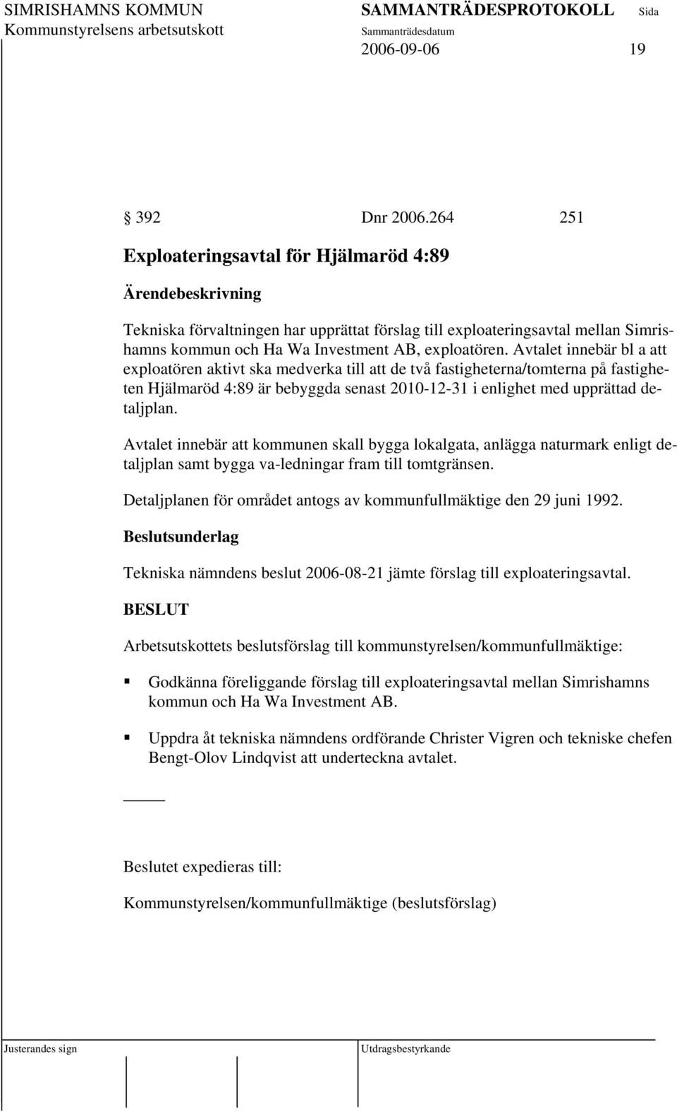 Avtalet innebär bl a att exploatören aktivt ska medverka till att de två fastigheterna/tomterna på fastigheten Hjälmaröd 4:89 är bebyggda senast 2010-12-31 i enlighet med upprättad detaljplan.