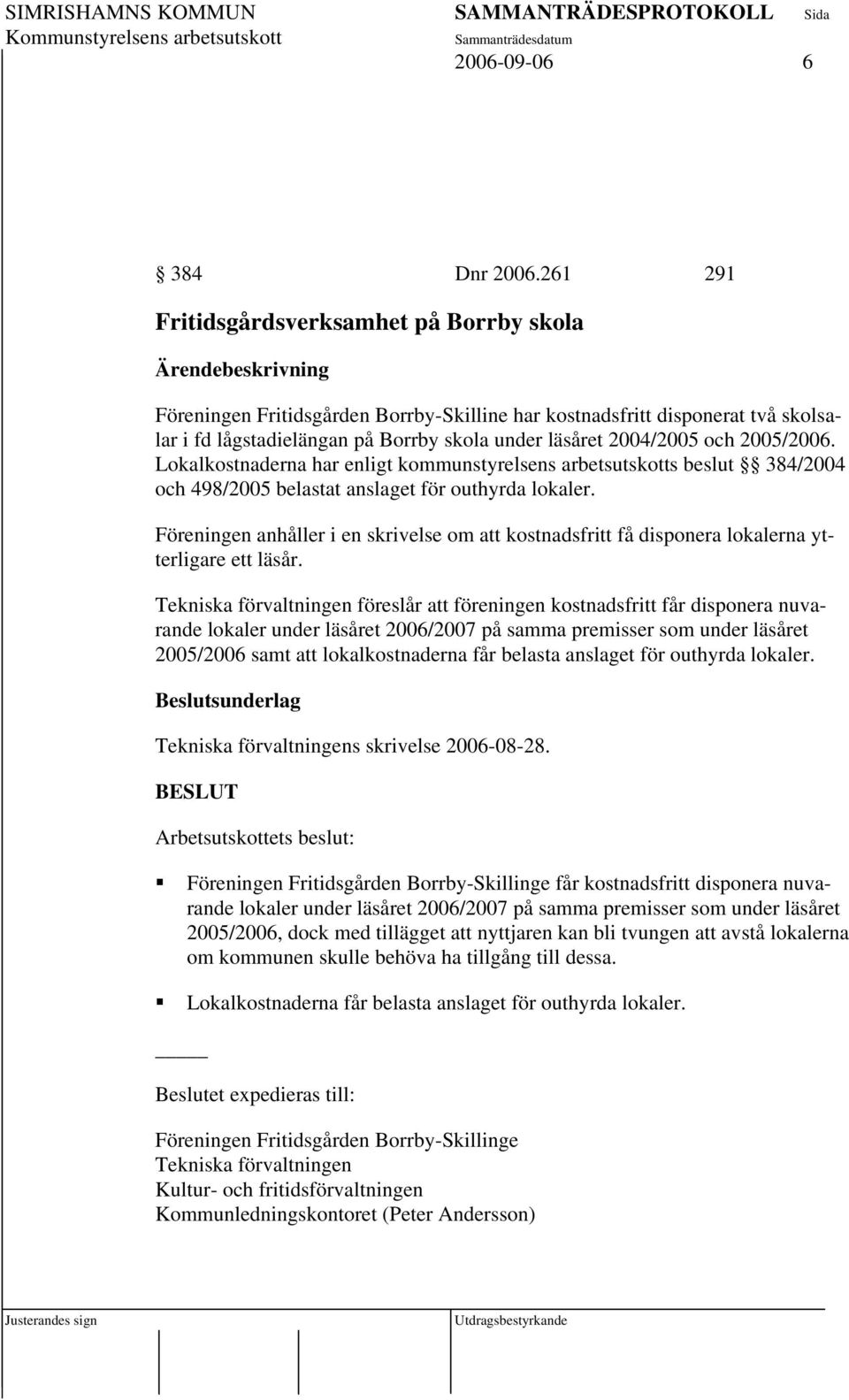 2005/2006. Lokalkostnaderna har enligt kommunstyrelsens arbetsutskotts beslut 384/2004 och 498/2005 belastat anslaget för outhyrda lokaler.