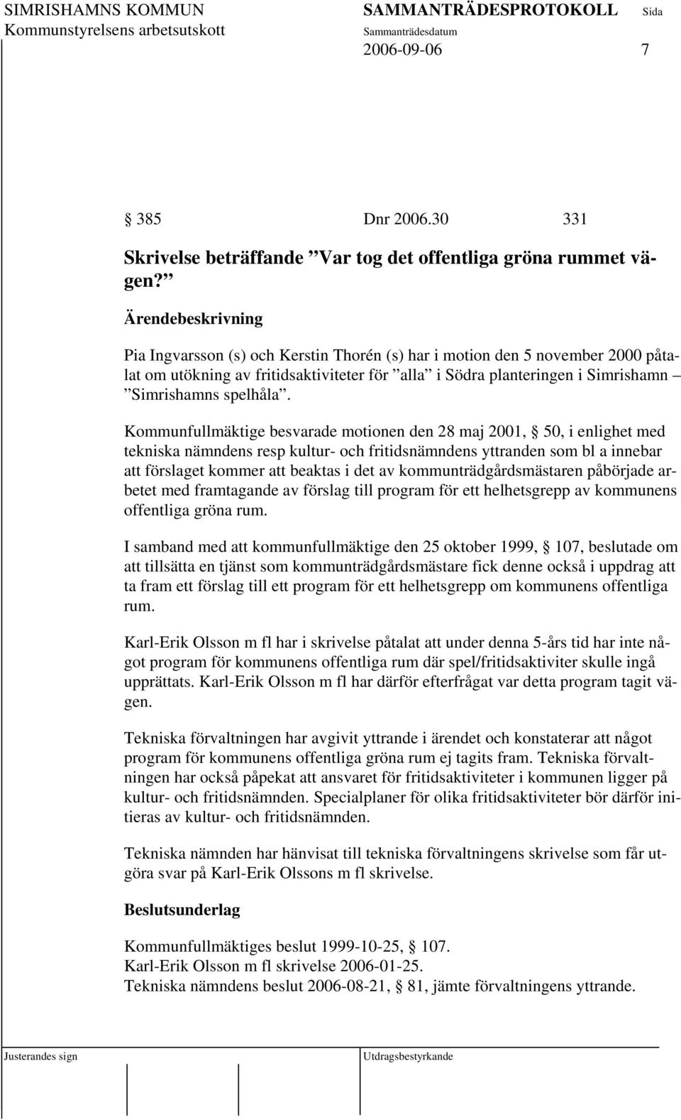 Kommunfullmäktige besvarade motionen den 28 maj 2001, 50, i enlighet med tekniska nämndens resp kultur- och fritidsnämndens yttranden som bl a innebar att förslaget kommer att beaktas i det av