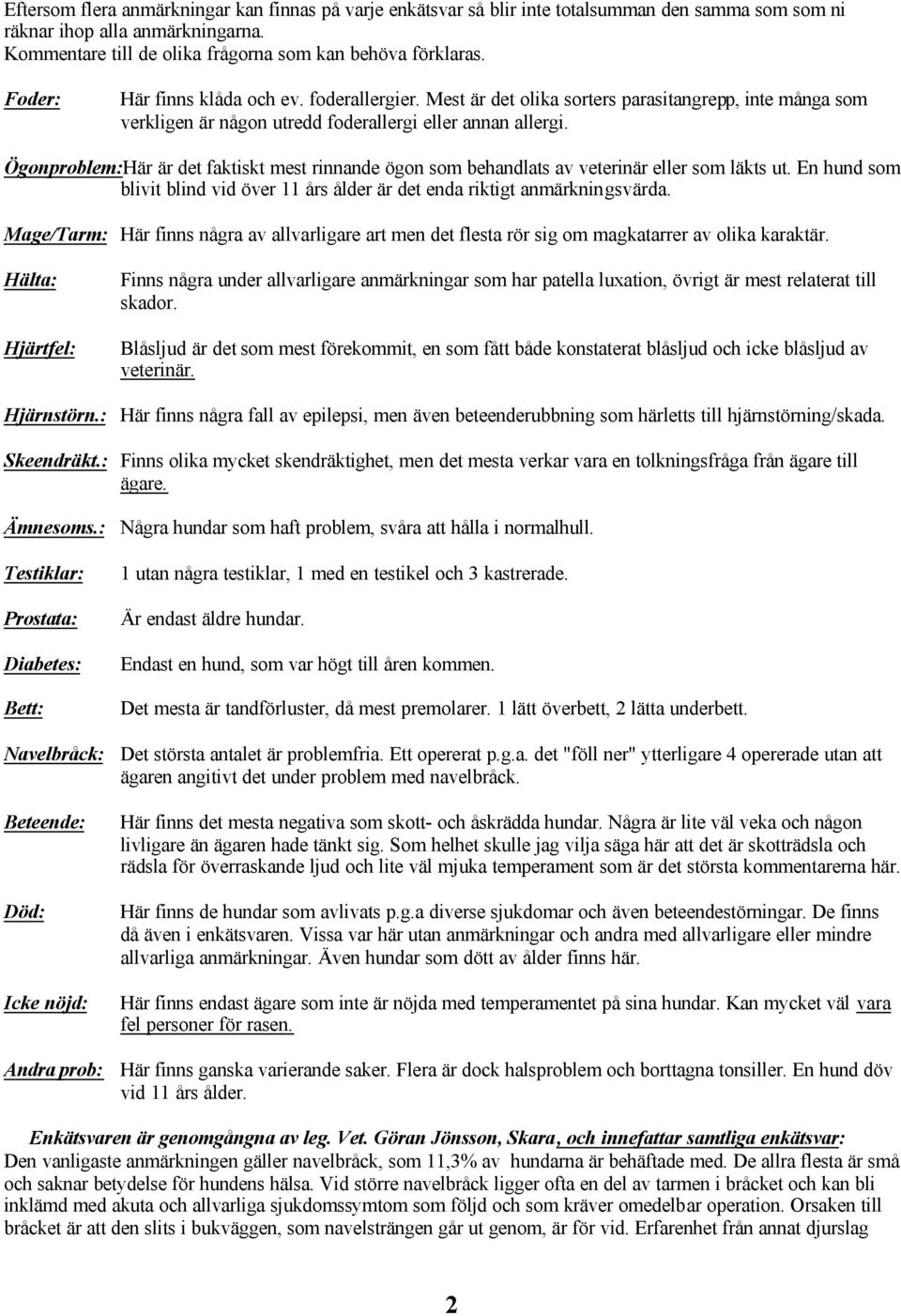 Ögonproblem:Här är det faktiskt mest rinnande ögon som behandlats av veterinär eller som läkts ut. En hund som blivit blind vid över 11 års ålder är det enda riktigt anmärkningsvärda.