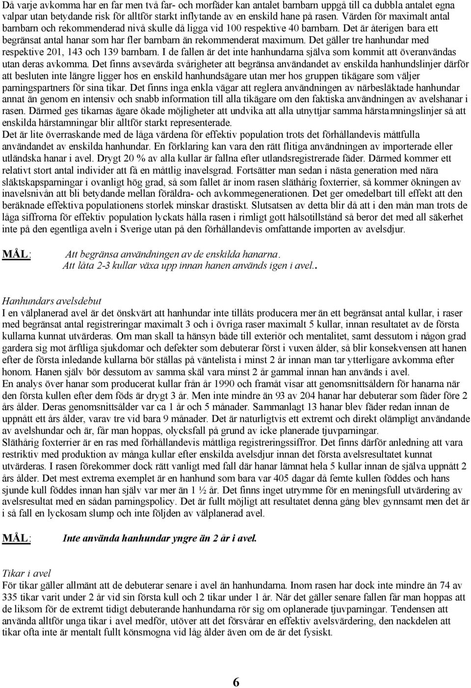 Det gäller tre hanhundar med respektive 201, 143 och 139 barnbarn. I de fallen är det inte hanhundarna själva som kommit att överanvändas utan deras avkomma.