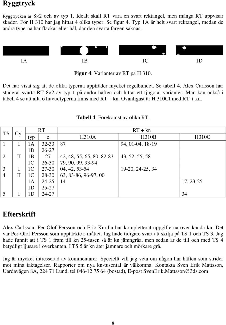 Det har visat sig att de olika typerna uppträder mycket regelbundet. Se tabell 4. Alex Carlsson har studerat svarta RT 8 2 av typ 1 på andra häften och hittat ett tjugotal varianter.