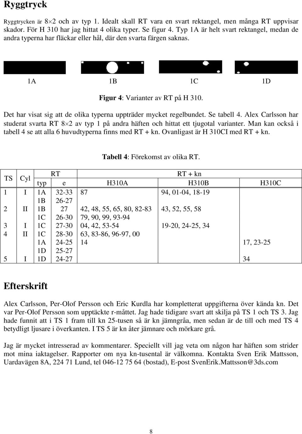 Det har visat sig att de olika typerna uppträder mycket regelbundet. Se tabell 4. Alex Carlsson har studerat svarta RT 8 2 av typ 1 på andra häften och hittat ett tjugotal varianter.