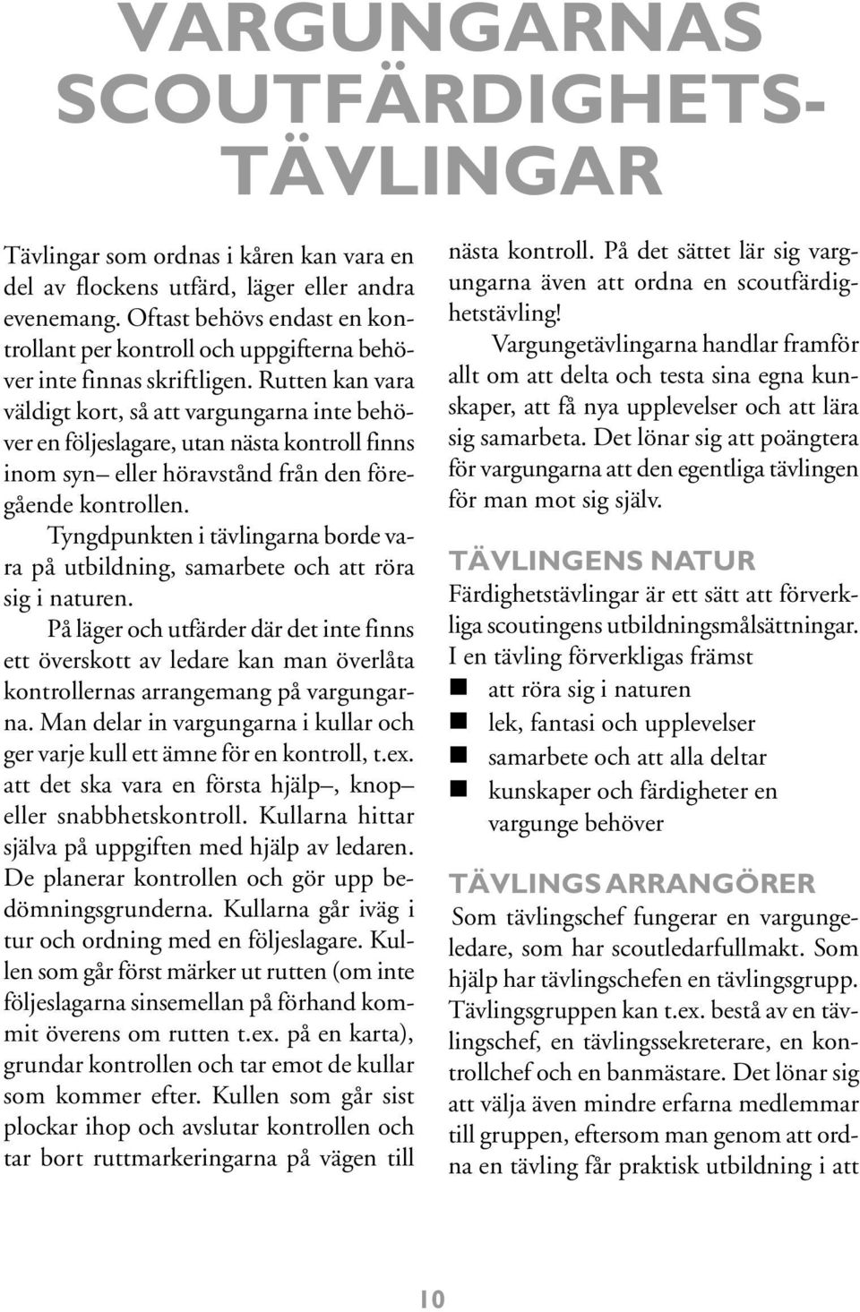 Rutten kan vara väldigt kort, så att vargungarna inte behöver en följeslagare, utan nästa kontroll finns inom syn eller höravstånd från den föregående kontrollen.