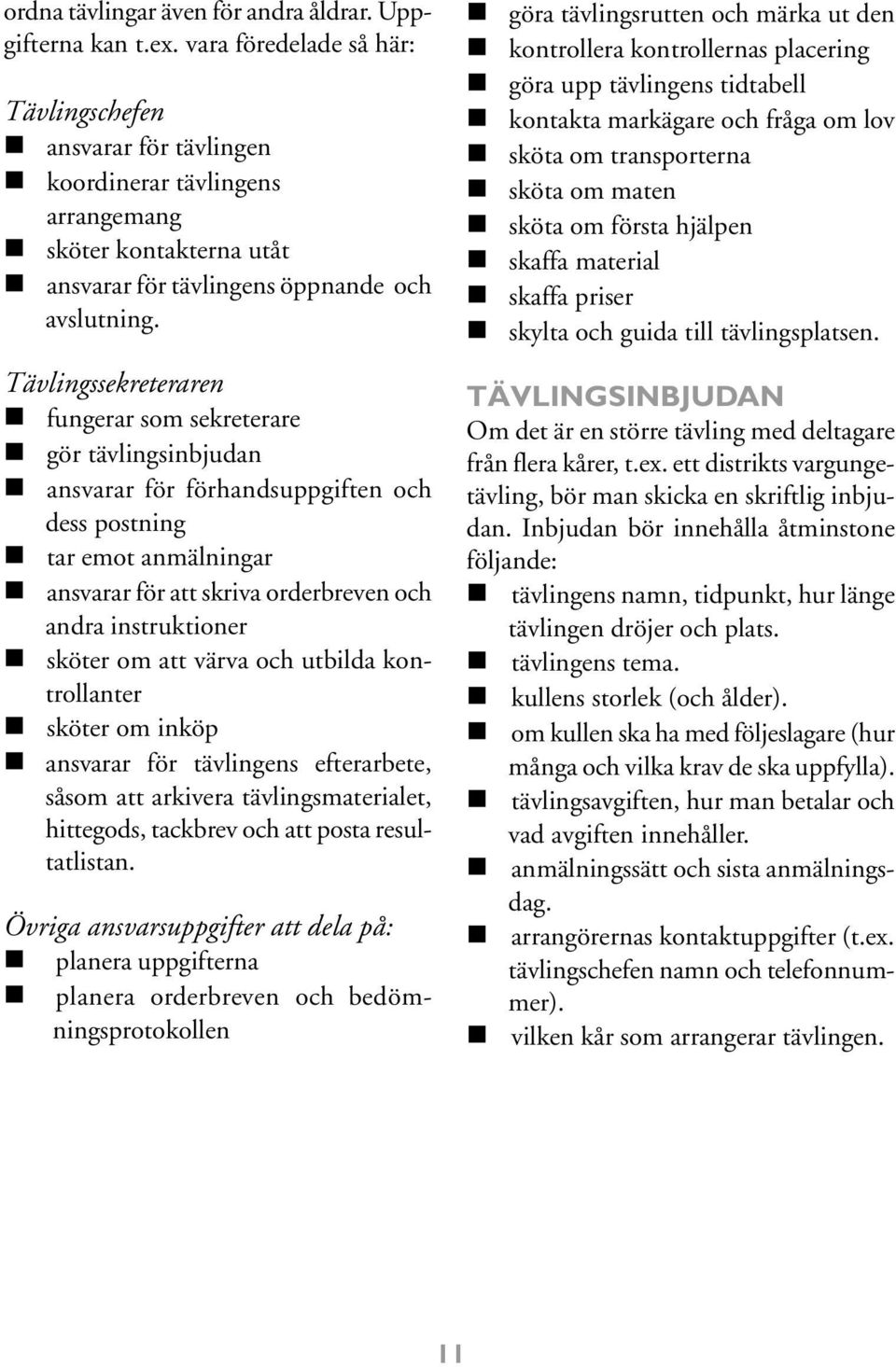 Tävlingssekreteraren n fungerar som sekreterare n gör tävlingsinbjudan n ansvarar för förhandsuppgiften och dess postning n tar emot anmälningar n ansvarar för att skriva orderbreven och andra
