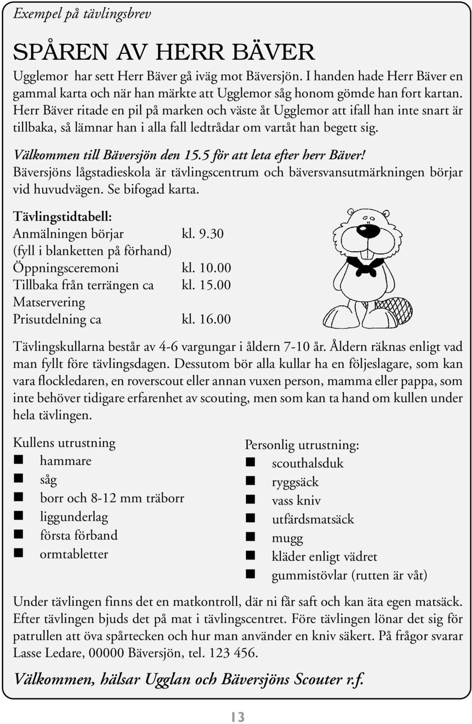 Herr Bäver ritade en pil på marken och väste åt Ugglemor att ifall han inte snart är tillbaka, så lämnar han i alla fall ledtrådar om vartåt han begett sig. Välkommen till Bäversjön den 15.