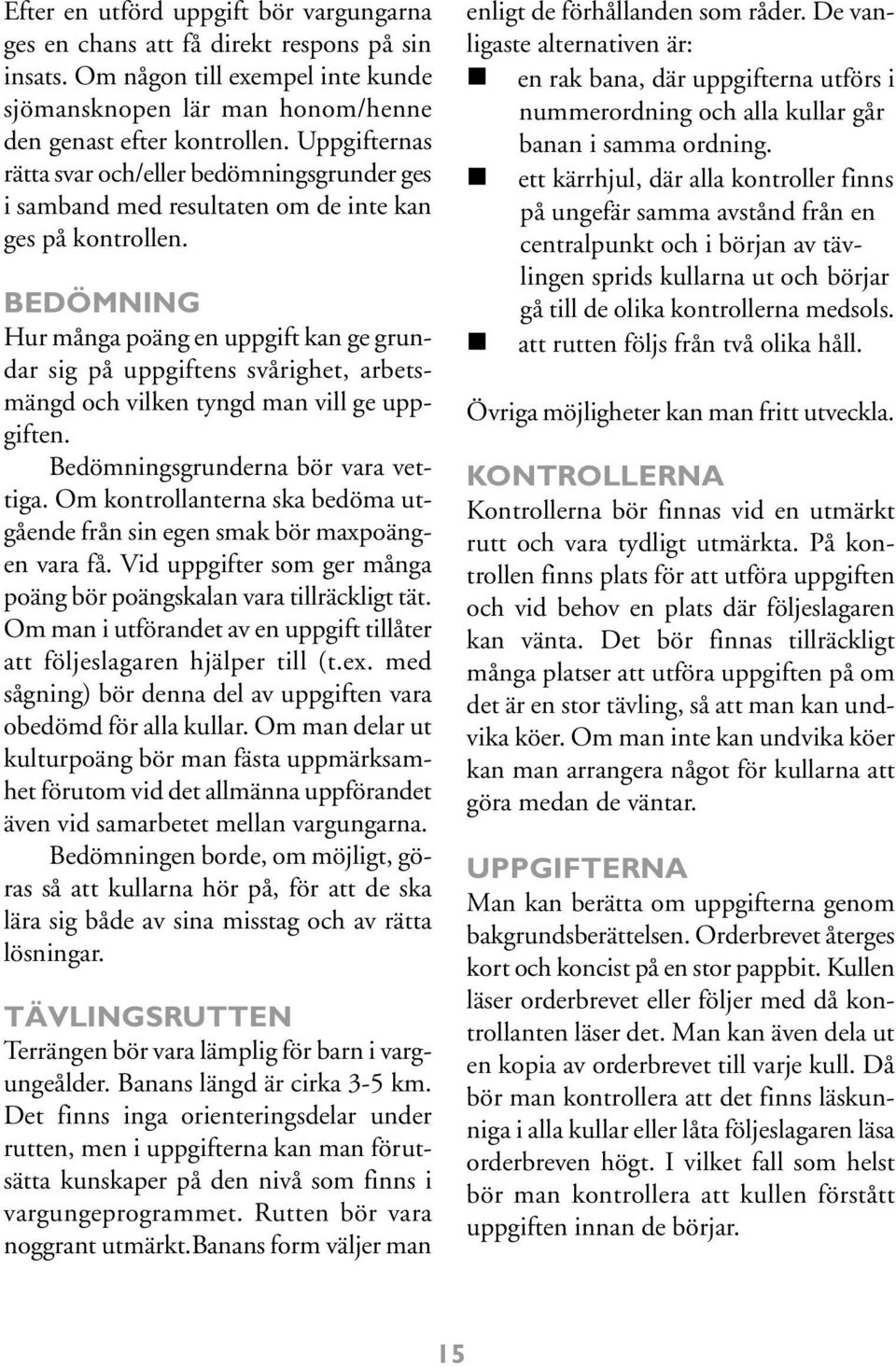 BEDÖMNING Hur många poäng en uppgift kan ge grundar sig på uppgiftens svårighet, arbetsmängd och vilken tyngd man vill ge uppgiften. Bedömningsgrunderna bör vara vettiga.