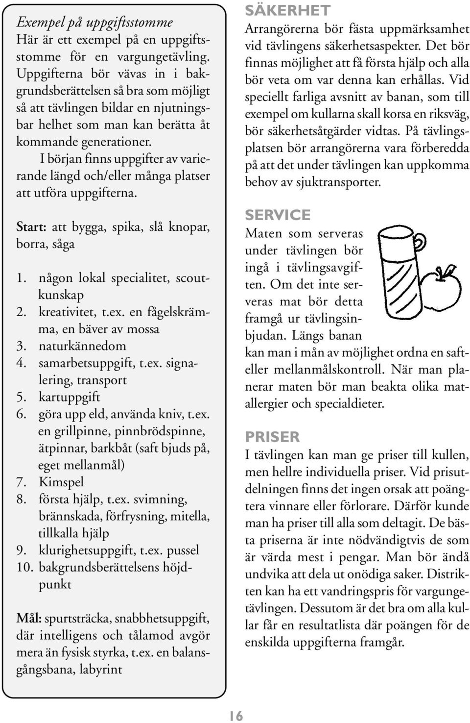I början finns uppgifter av varierande längd och/eller många platser att utföra uppgifterna. Start: att bygga, spika, slå knopar, borra, såga 1. någon lokal specialitet, scoutkunskap 2.