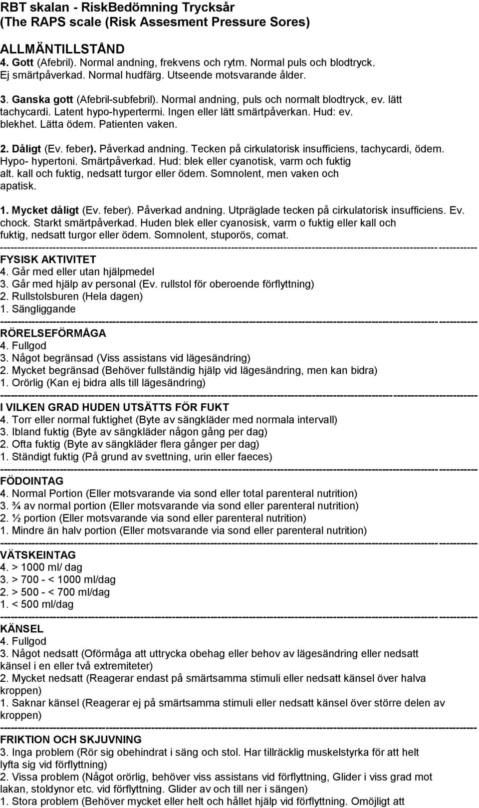 Hud: ev. blekhet. Lätta ödem. Patienten vaken.. Dåligt (Ev. feber). Påverkad andning. Tecken på cirkulatorisk insufficiens, tachycardi, ödem. Hypo- hypertoni. Smärtpåverkad.