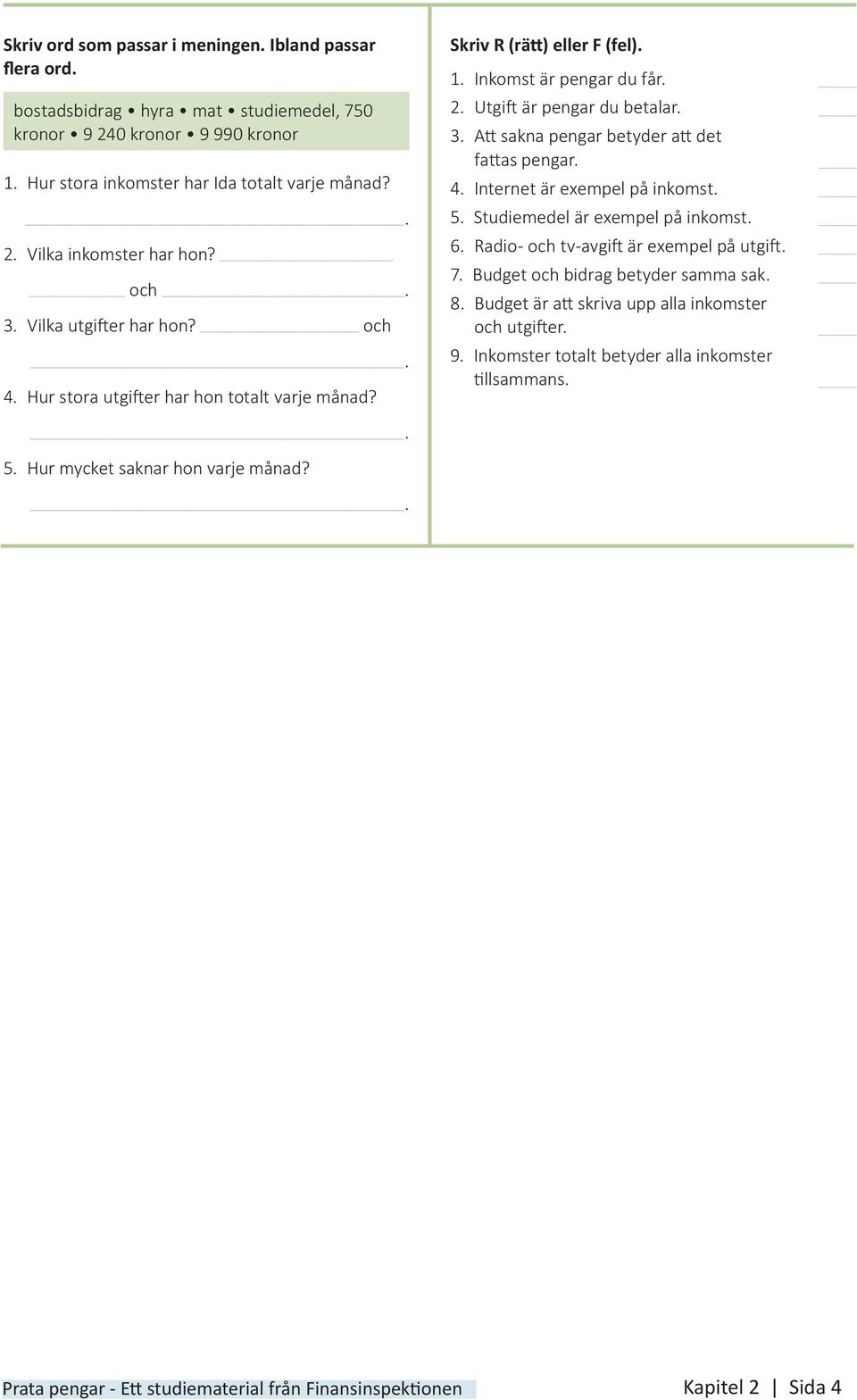 Skriv R (rätt) eller F (fel) 1 Inkomst är pengar du får 2 Utgift är pengar du betalar 3 Att sakna pengar betyder att det fattas pengar 4 Internet är exempel på inkomst 5 Studiemedel är