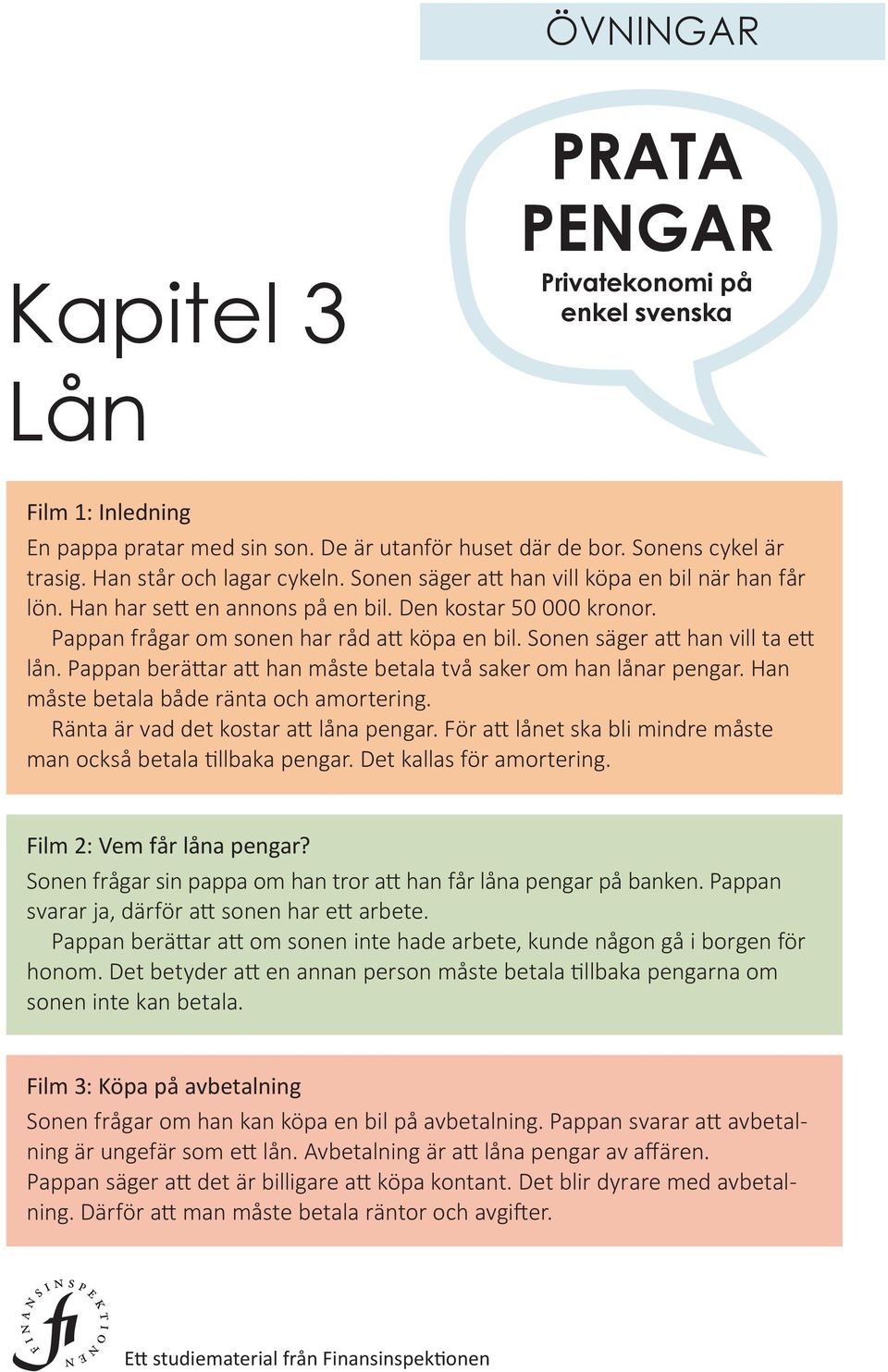 berättar att han måste betala två saker om han lånar pengar Han måste betala både ränta och amortering Ränta är vad det kostar att låna pengar För att lånet ska bli mindre måste man också betala