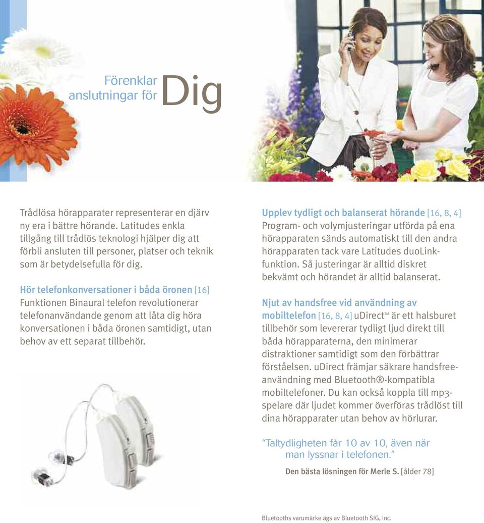 Hör telefonkonversationer i båda öronen [16] Funktionen Binaural telefon revolutionerar telefonanvändande genom att låta dig höra konversationen i båda öronen samtidigt, utan behov av ett separat