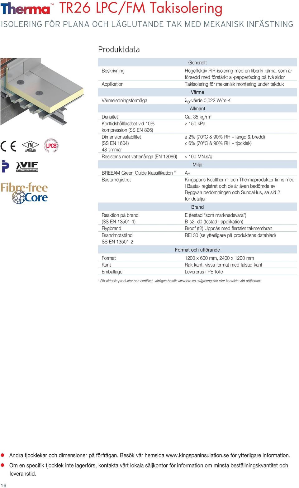 35 kg/m 3 Korttidshållfasthet vid 10% 150 kpa kompression (SS EN 826) Dimensionsstabilitet 2% (70 C & 90% RH längd & bredd) (SS EN 1604) 6% (70 C & 90% RH tjocklek) 48 timmar Resistans mot vattenånga