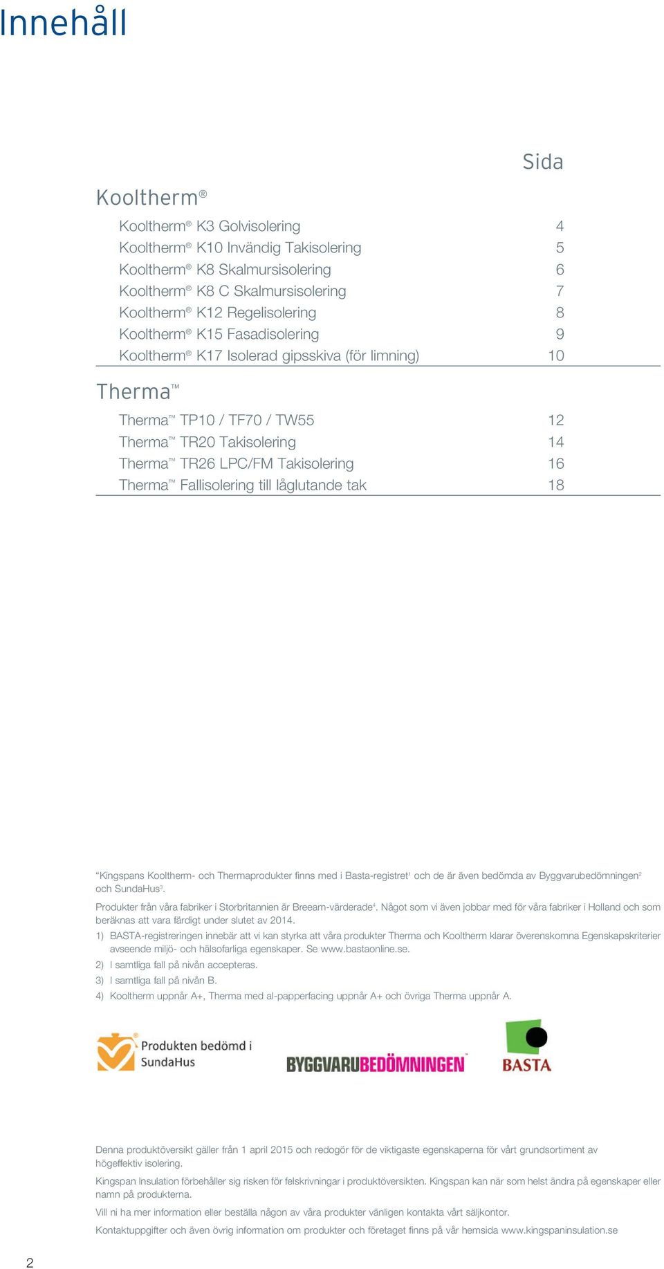 låglutande tak 18 Kingspans Kooltherm- och Thermaprodukter finns med i Basta-registret 1 och de är även bedömda av Byggvarubedömningen 2 och SundaHus 3.