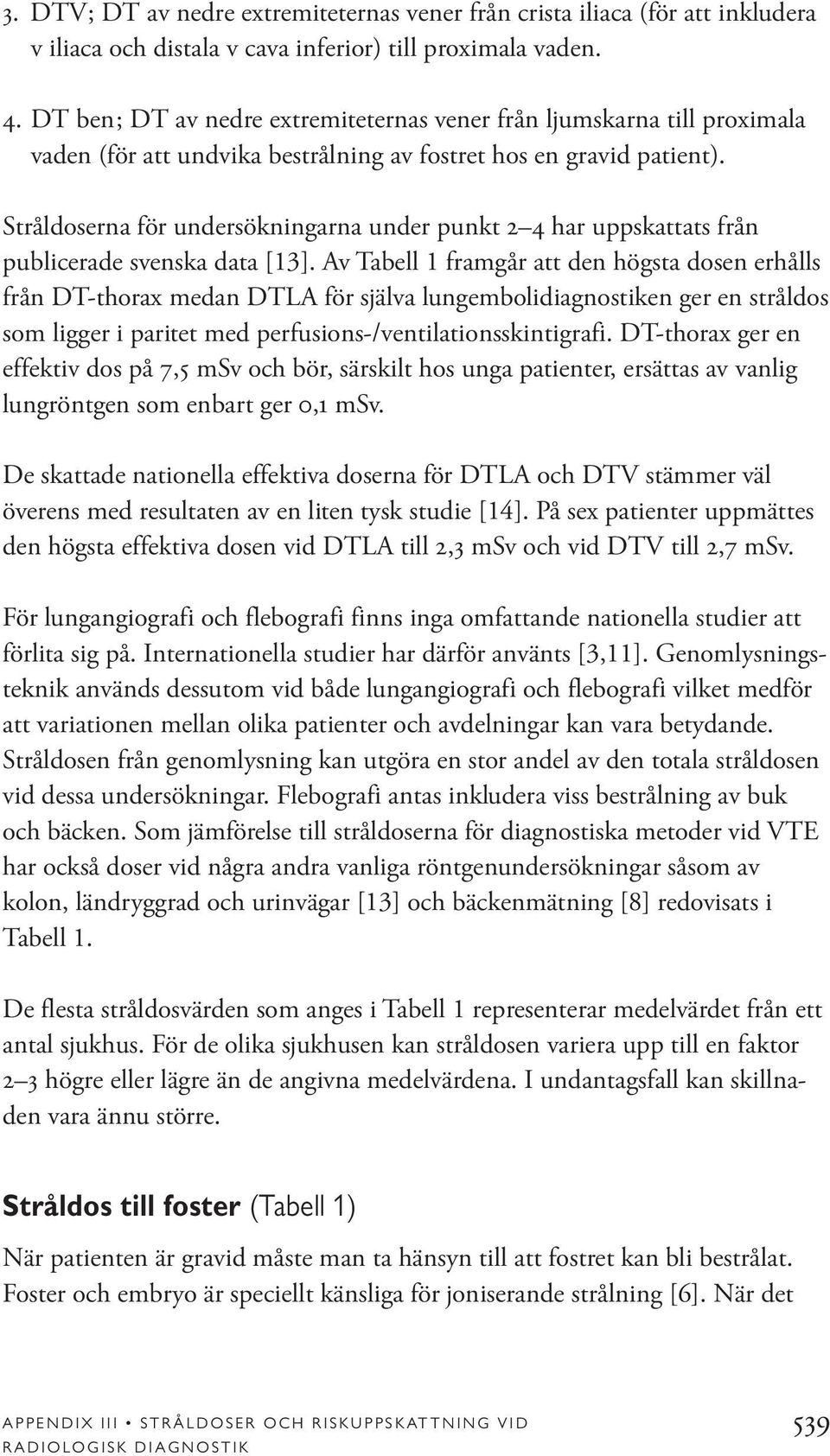 Stråldoserna för undersökningarna under punkt 2 4 har uppskattats från publicerade svenska data [13].