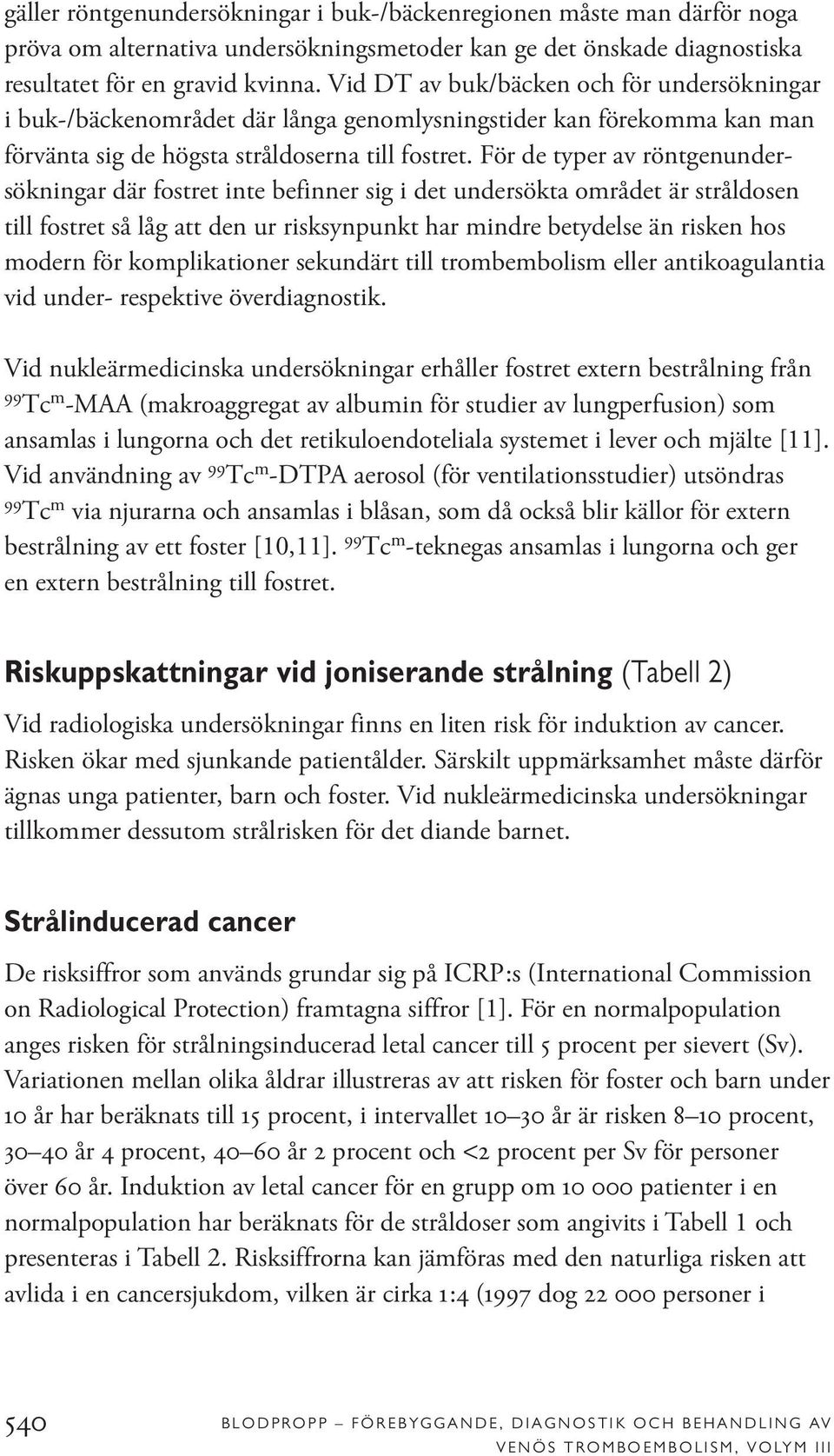 För de typer av röntgenundersökningar där fostret inte befinner sig i det undersökta området är stråldosen till fostret så låg att den ur risksynpunkt har mindre betydelse än risken hos modern för